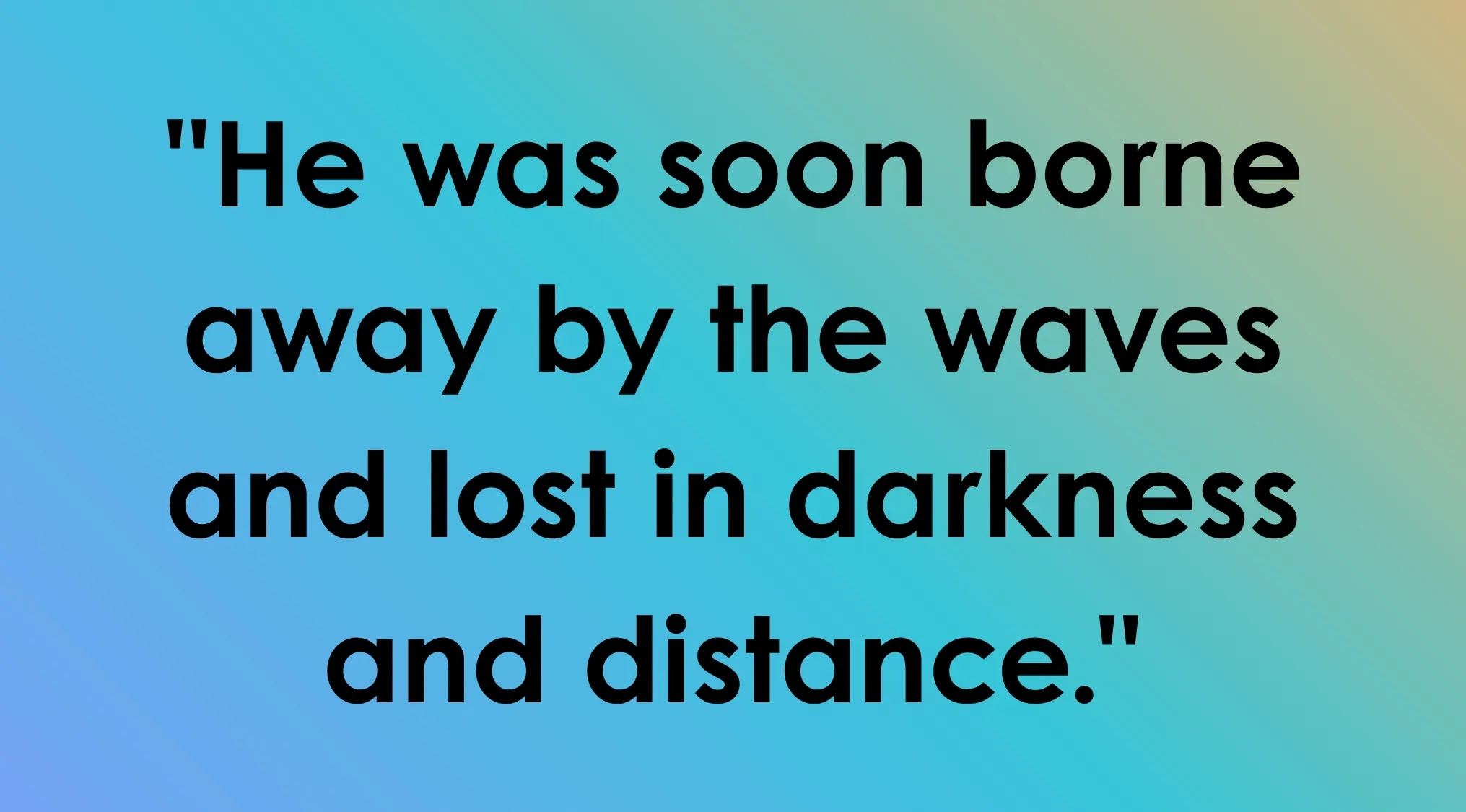 Last line from a book: He was soon borne away by the waves and lost in darkness and distance.