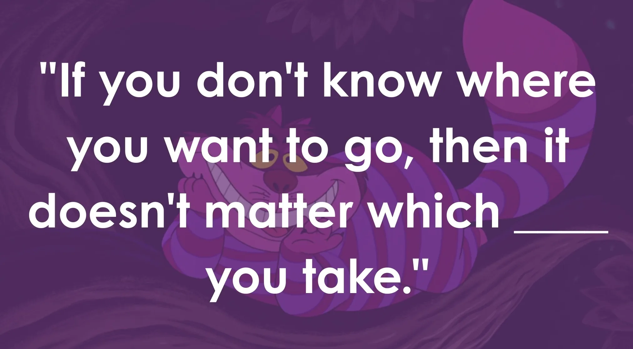 The Cheshire Cat from Alice in Wonderland with quote, Complete The Sentence, If you don't know where you want to go.