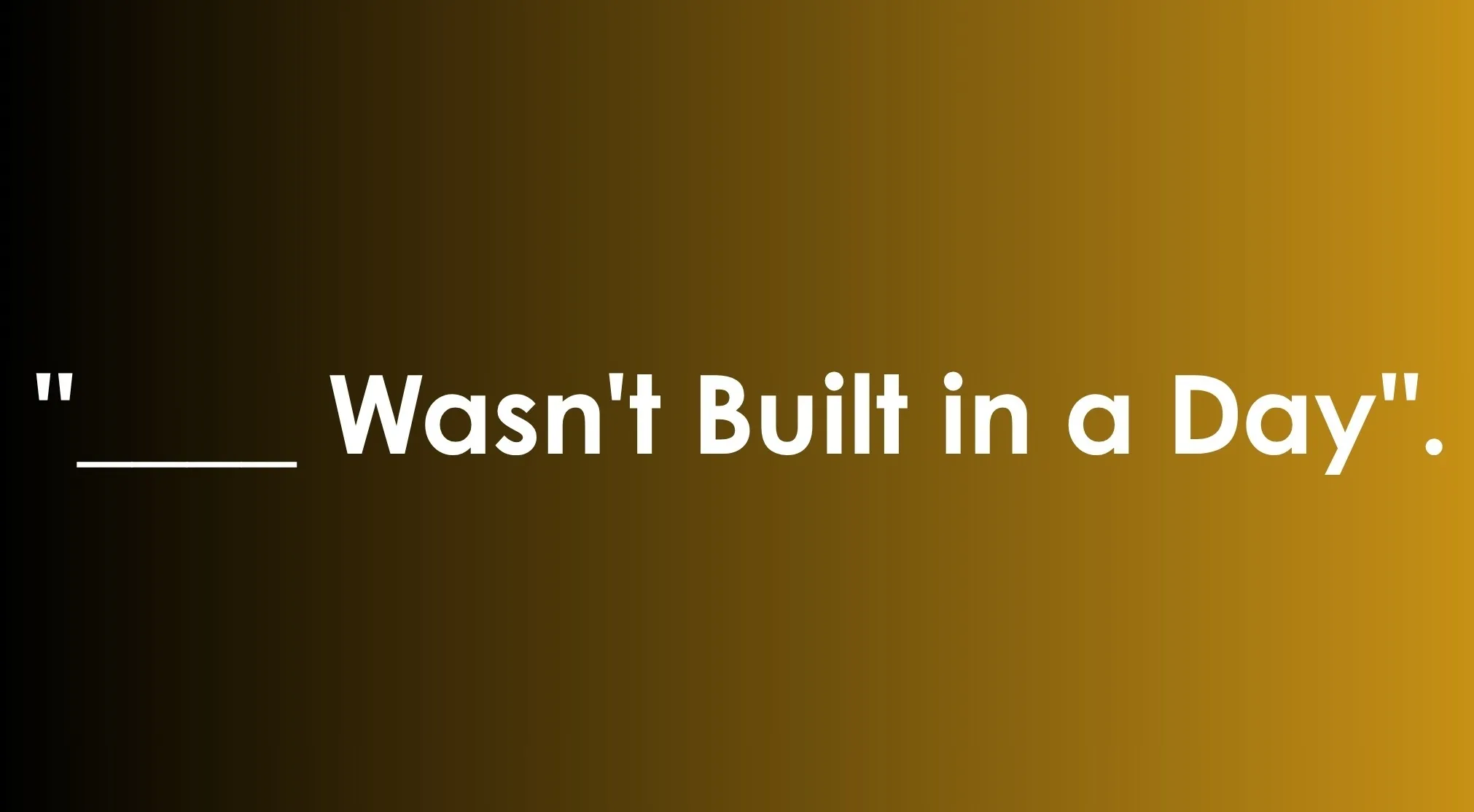 A saying completion with an underscore, "___ Wasn't Built in a Day", on a gold and black gradient background.