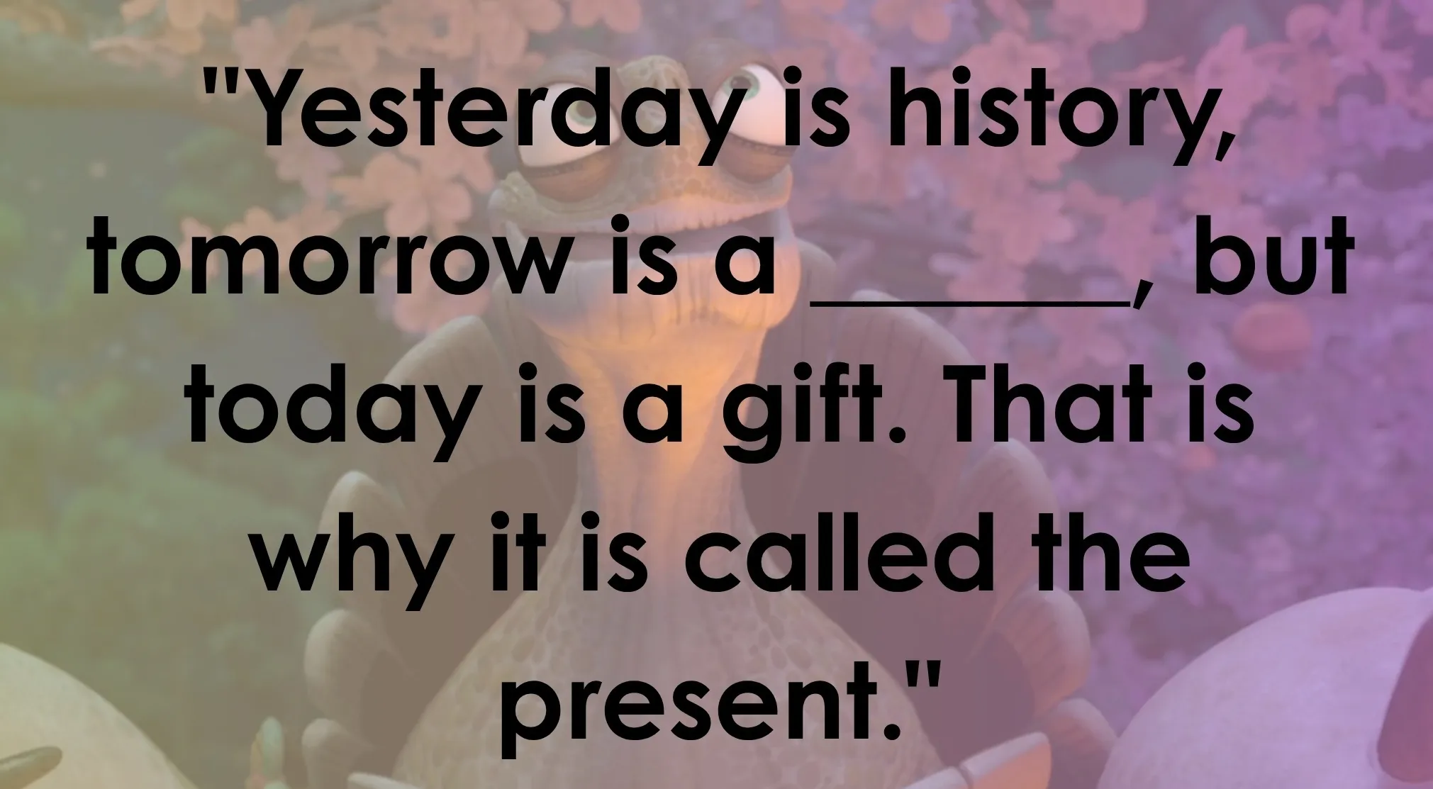 Master Oogway's wisdom from Kung Fu Panda: a quote about yesterday, tomorrow, and today. Complete the sentence!