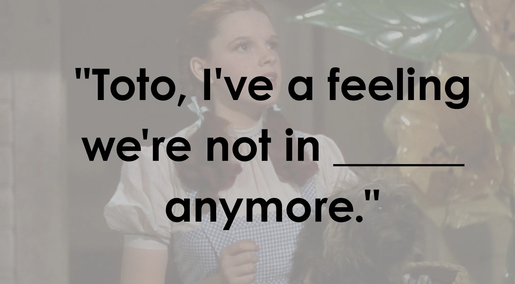 Dorothy from The Wizard of Oz and Toto. Text overlays her famous line to complete the sentence.