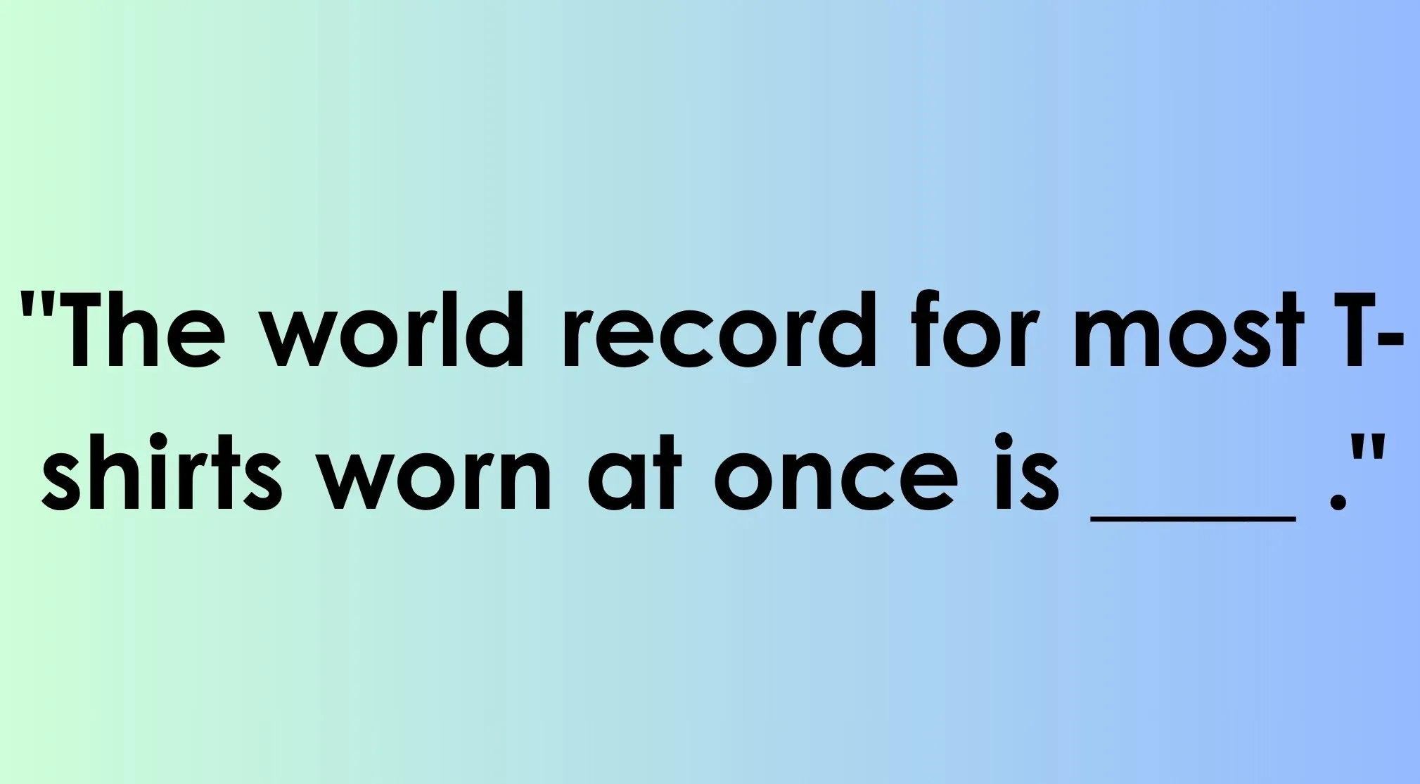 A random fact with black text on a gradient blue-green background. It asks to finish the fact: The world record for most T-shirts worn at once is ____ .