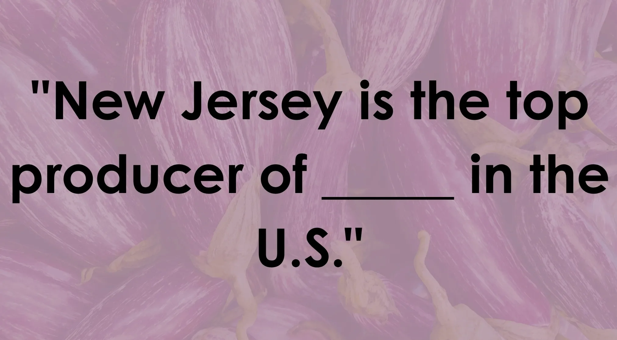 Useless Facts quiz: New Jersey is the top producer of what? Text over a faded background of purple vegetables.