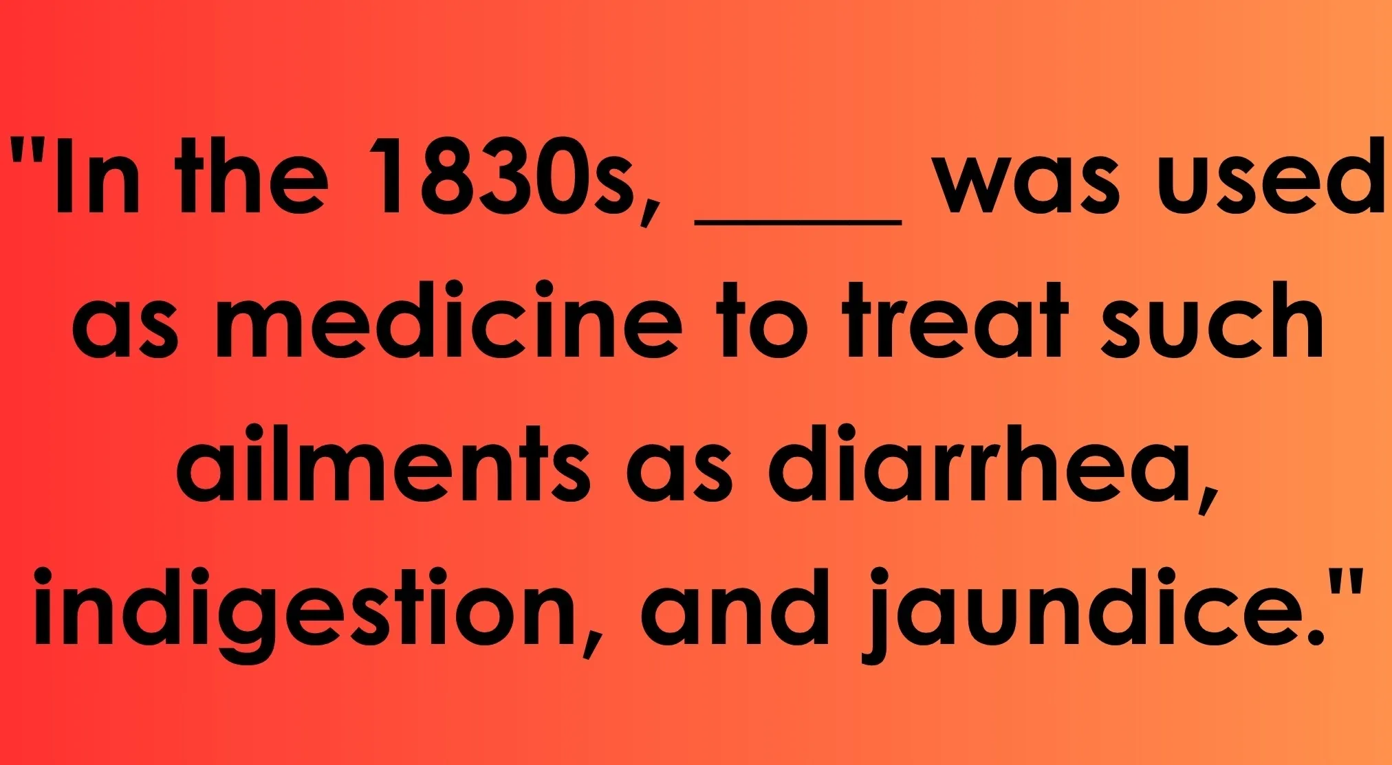 A Useless Fact: a weird fact about 1830s medicine for diarrhea, indigestion, and jaundice with a blank to fill in.