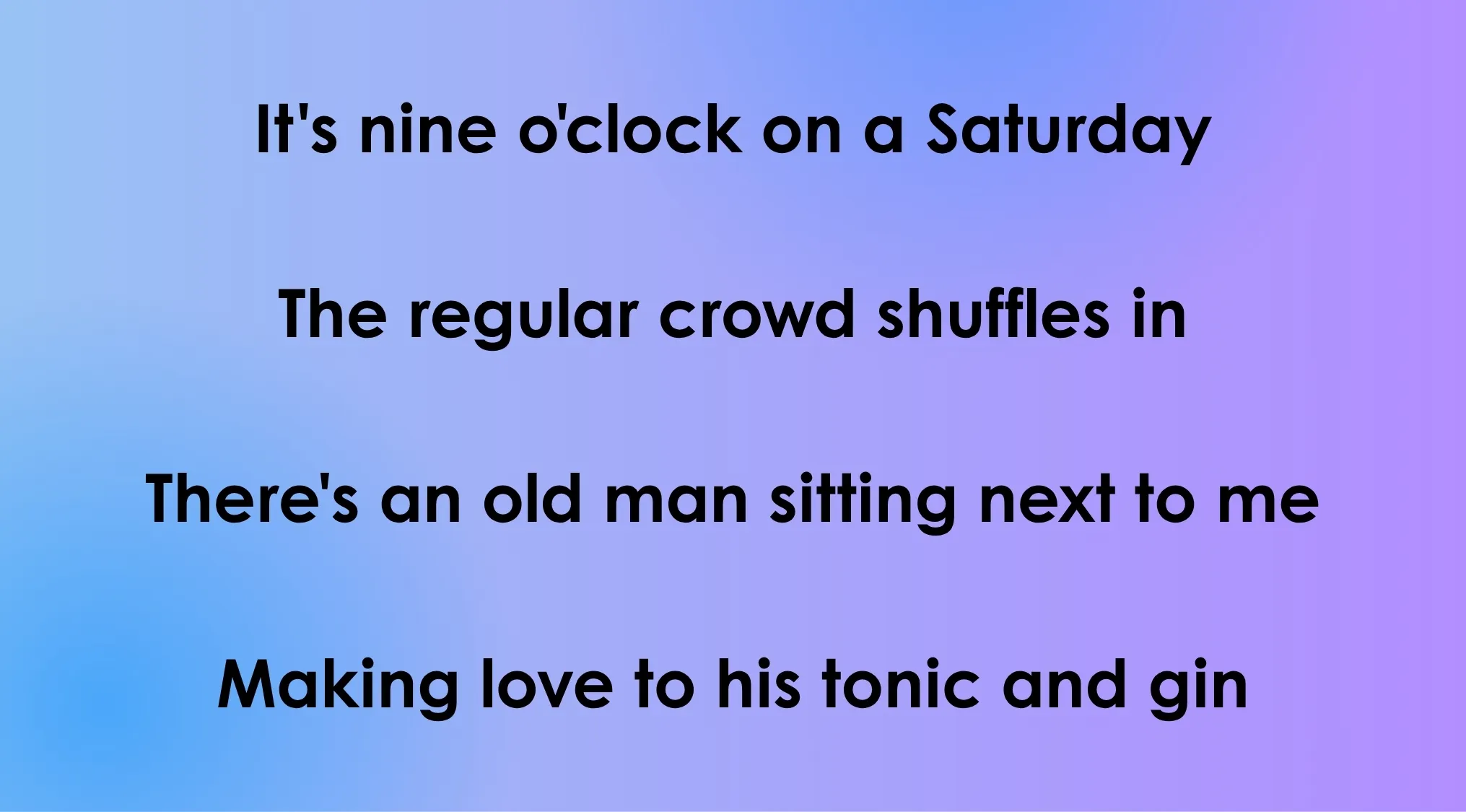 Quiz part 2: Text displaying 70s and 80s opening lyrics: It's nine o'clock on a Saturday, The regular crowd shuffles in, There's an old man sitting next to me, Making love to his tonic and gin.