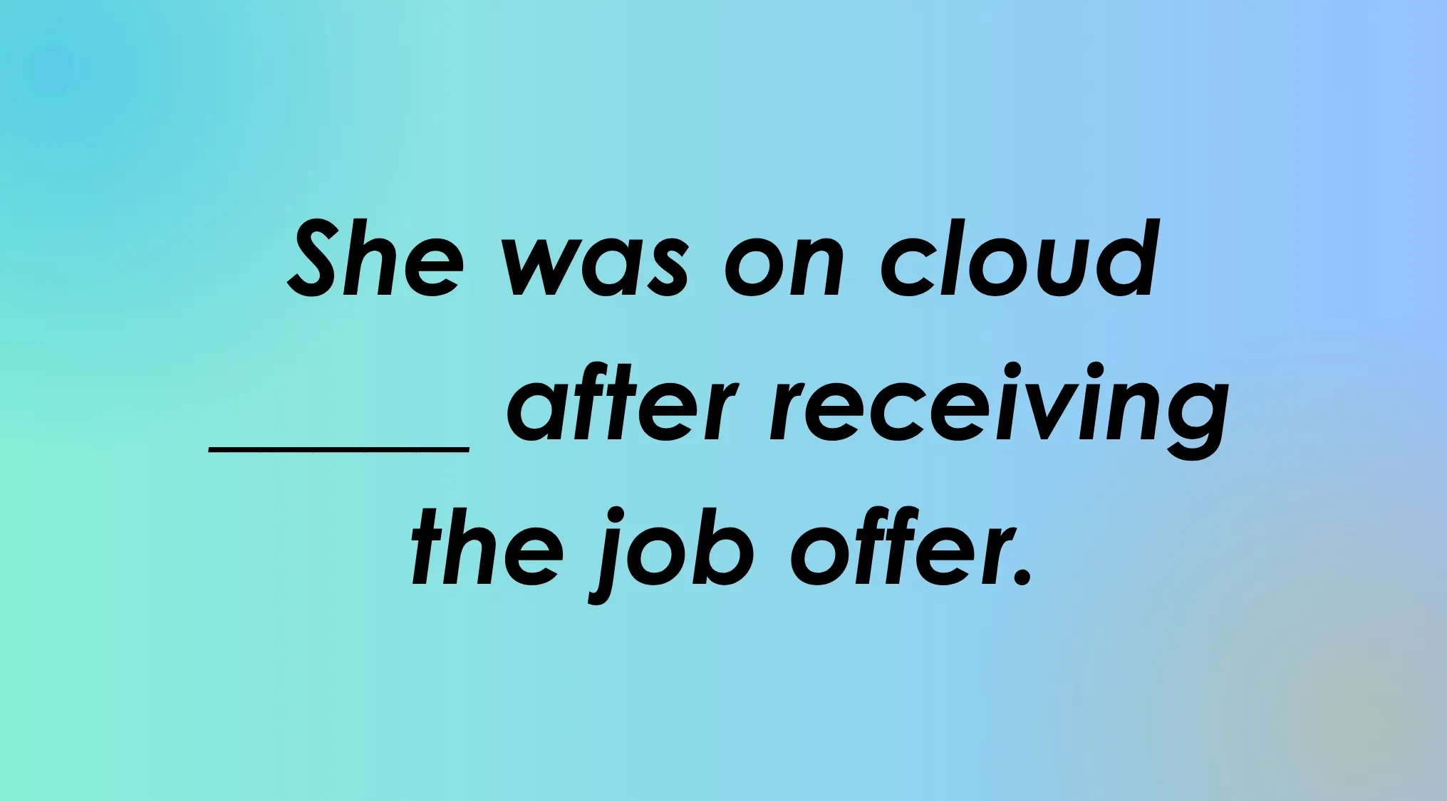 Complete the English idiom: She was on cloud _____ after receiving the job offer.