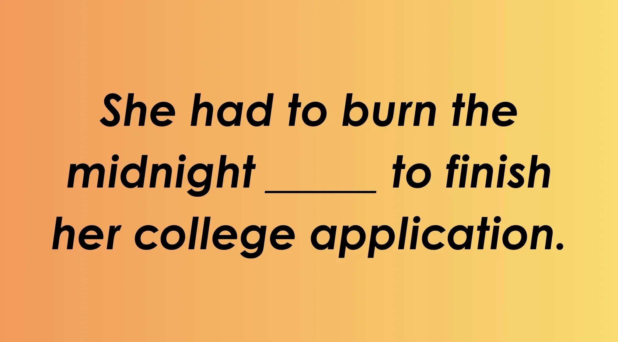 Image of the idiom Fill in the blank: She had to burn the midnight ____ to finish her college application.