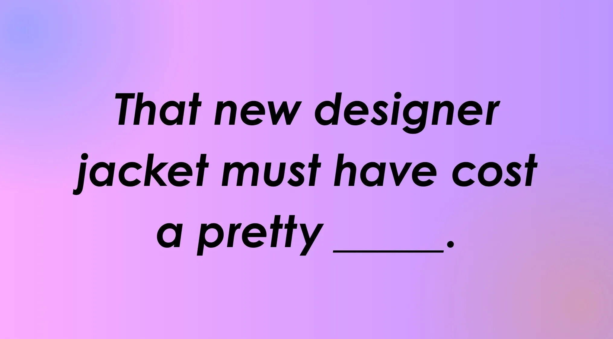 Complete the English saying: That new designer jacket must have cost a pretty ____.