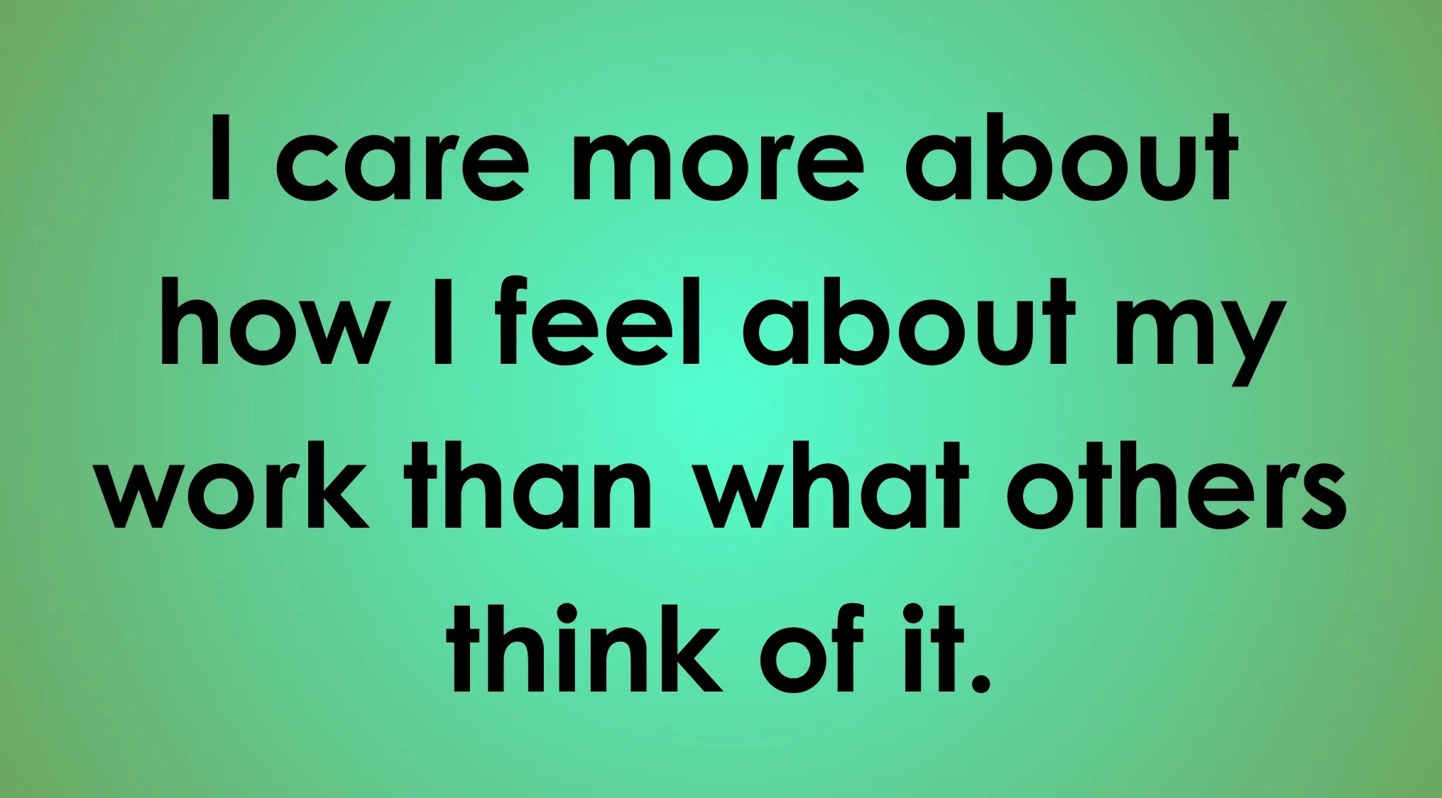 A quote on seeking validation about how one feels about their work more than what others think.