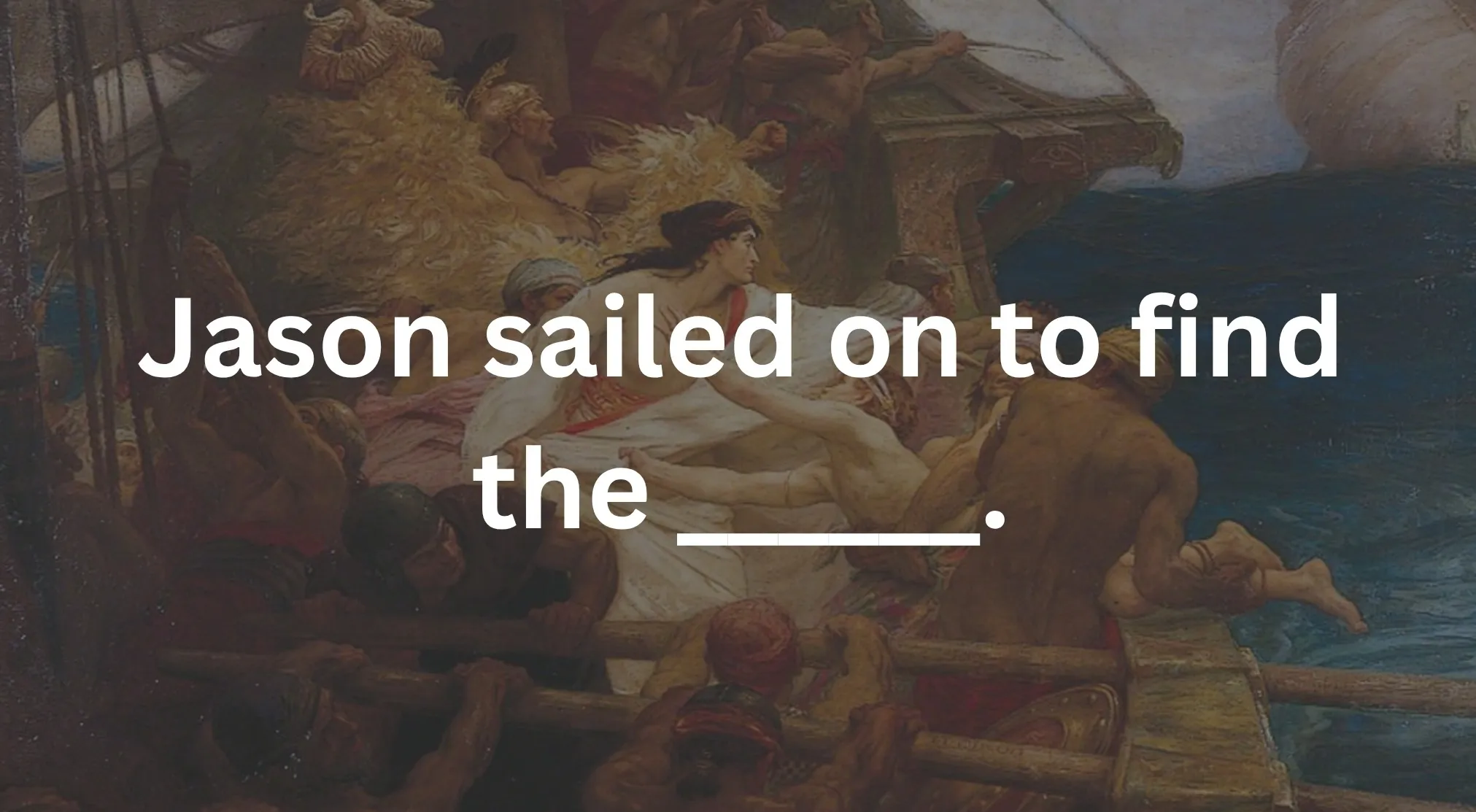 A Greek Mythology quiz question: Jason sailed on to find the ______. The image features a painting of sailors on a ship.