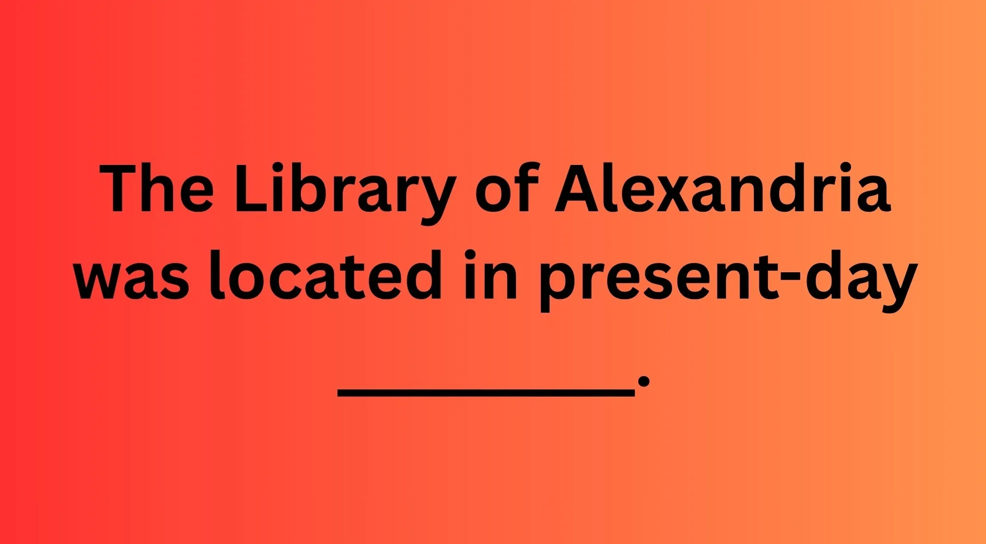 Ancient Civilizations fill-in-the-blank: The Library of Alexandria was located in present-day _______, on a red to orange background.