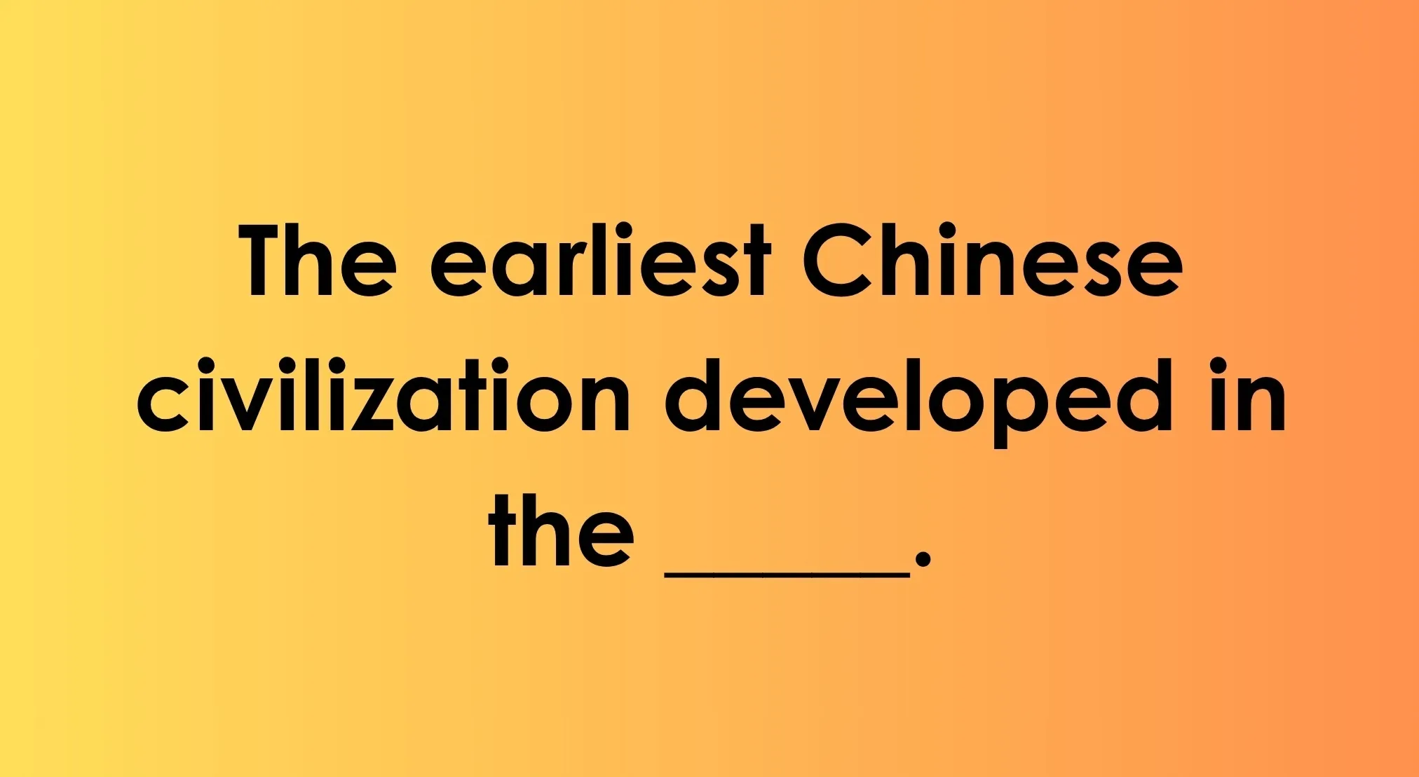 Quiz question: The earliest Chinese civilization developed in the _____, a key aspect of ancient civilizations.