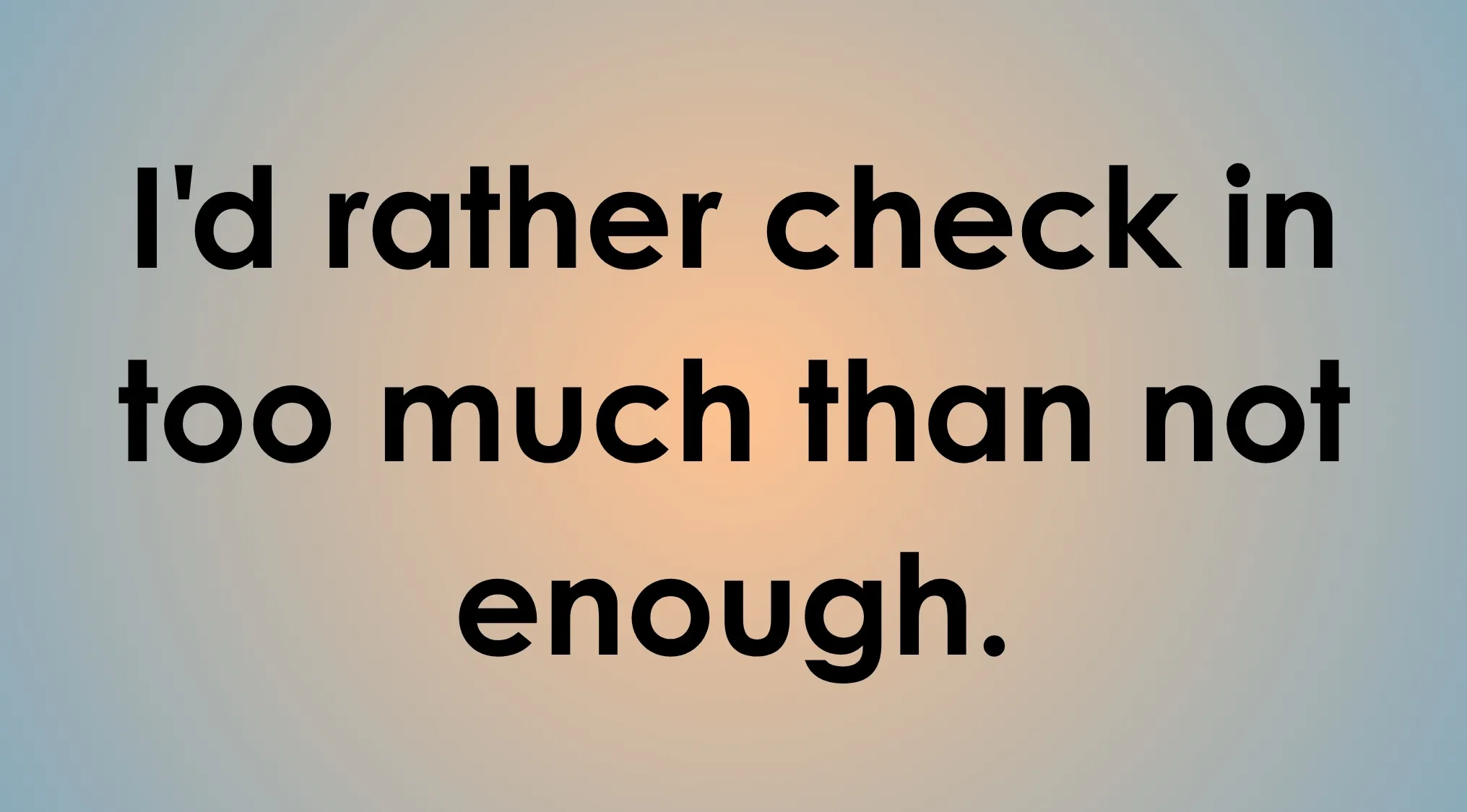 A text statement, I'd rather check in too much than not enough, reflecting a green flag perspective.