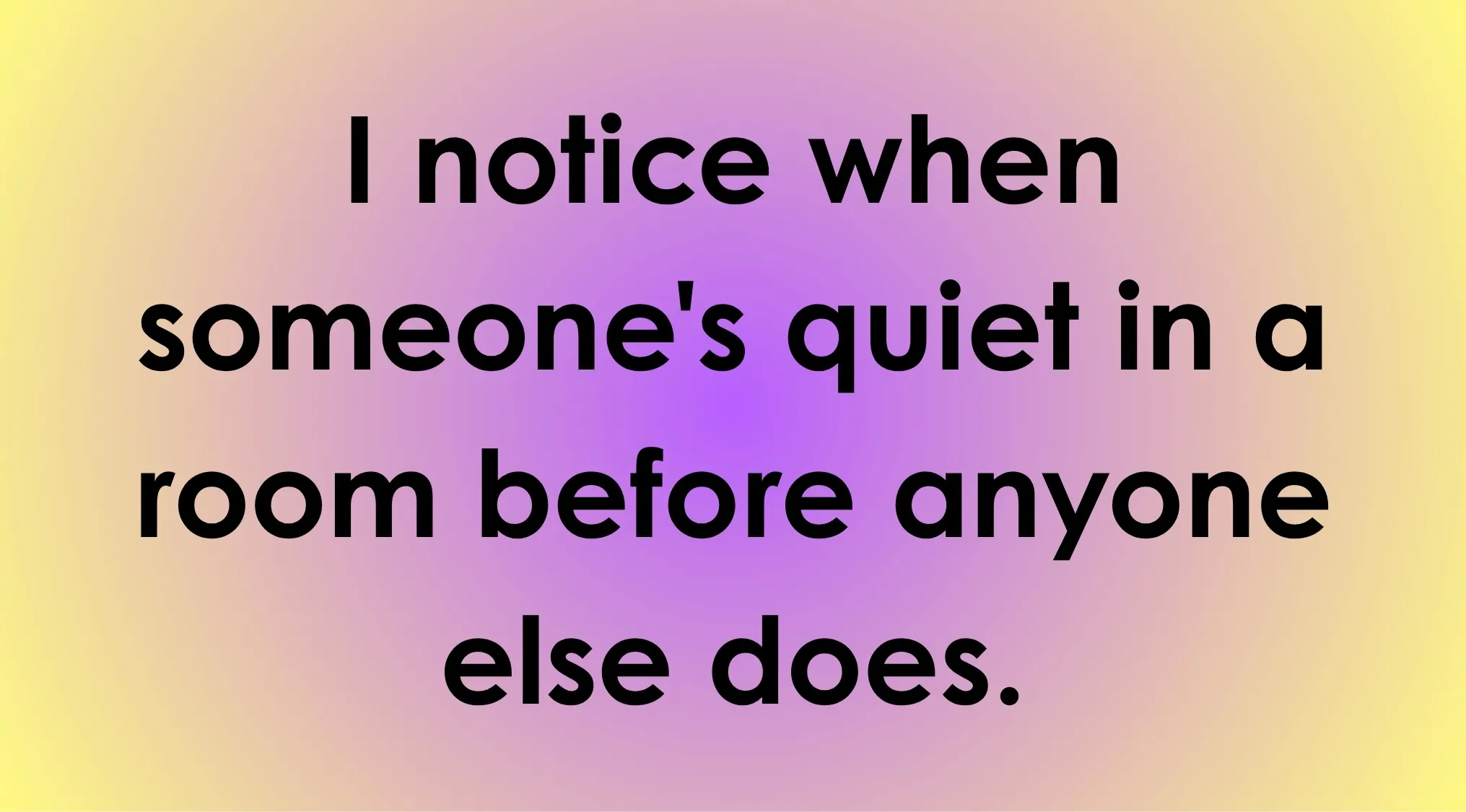 Green flag statement: Noticing when someone is quiet in a room.