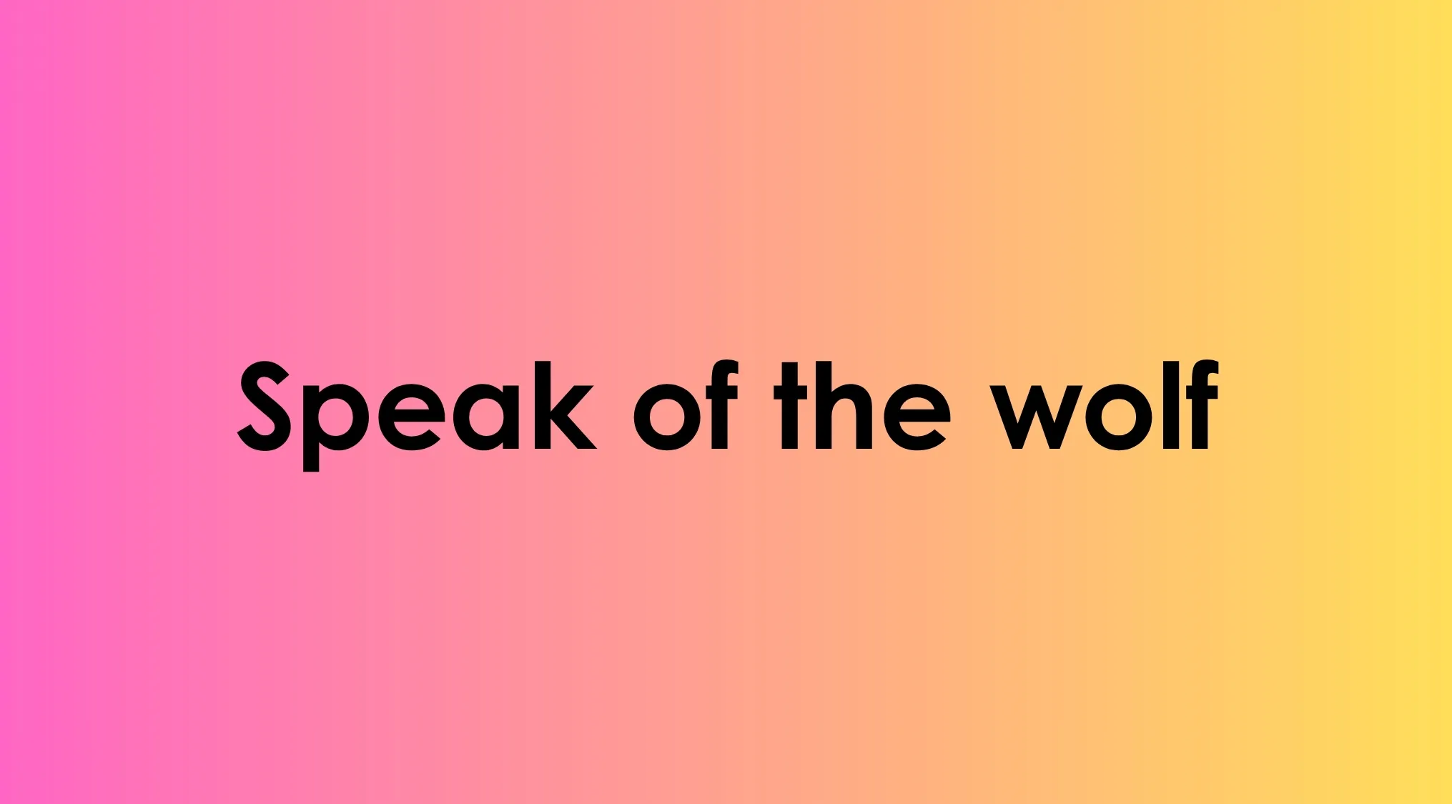 Text displaying the incorrect idiom Speak of the wolf to correct this idiom.