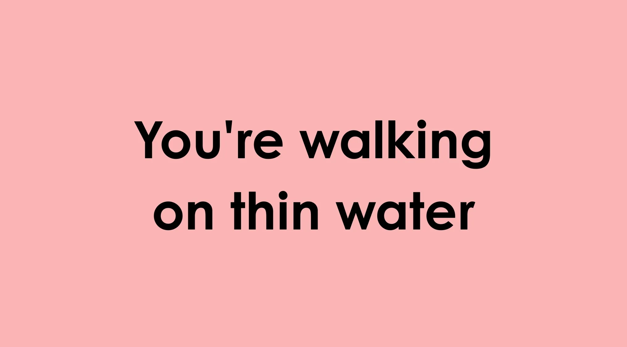 Text overlay: You're walking on thin water, an idiom that needs to be rewritten the right way.