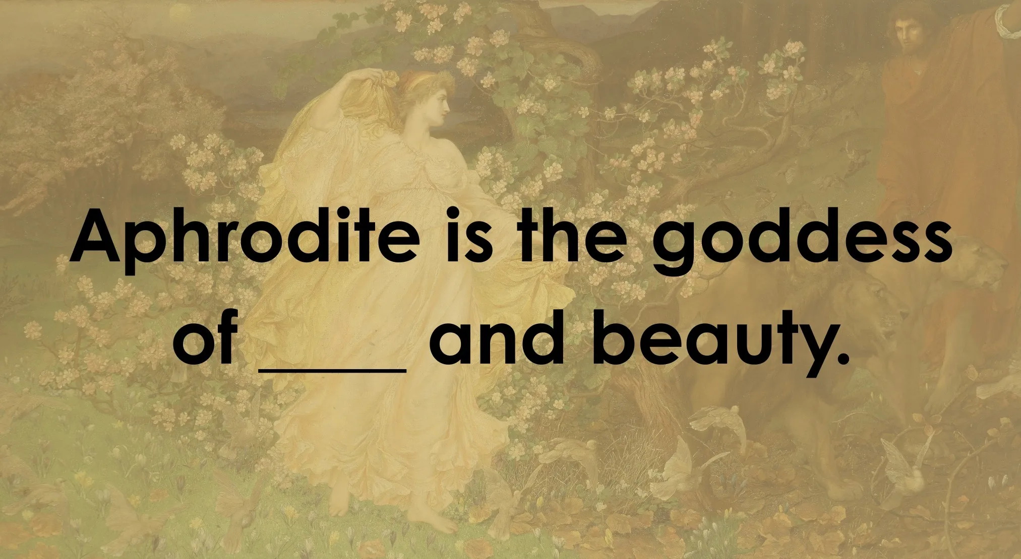 A Greek Mythology quiz question: Aphrodite is the goddess of ____ and beauty, over a classic painting of a woman.