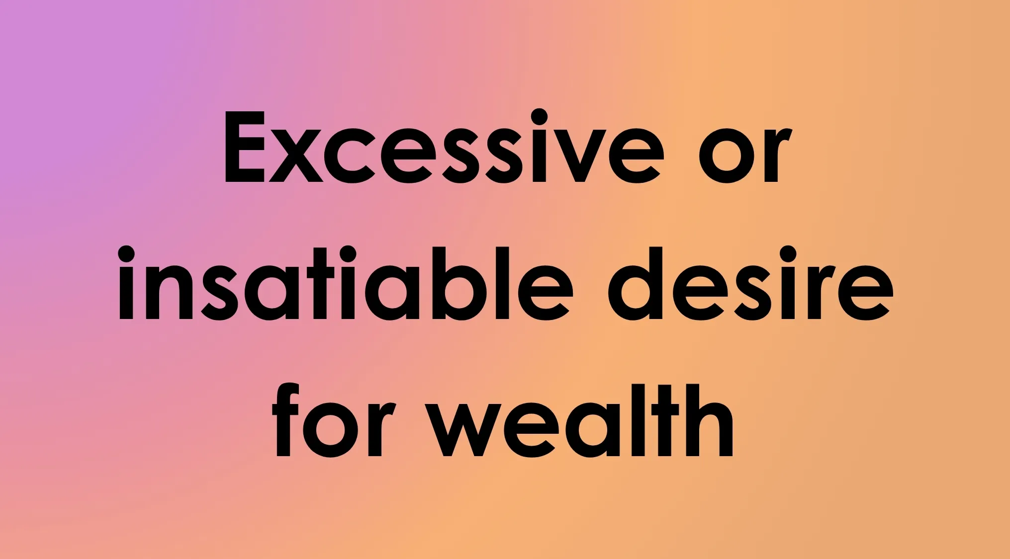 Smart people words: Which word's definition is given here? Definition of excessive or insatiable desire for wealth.