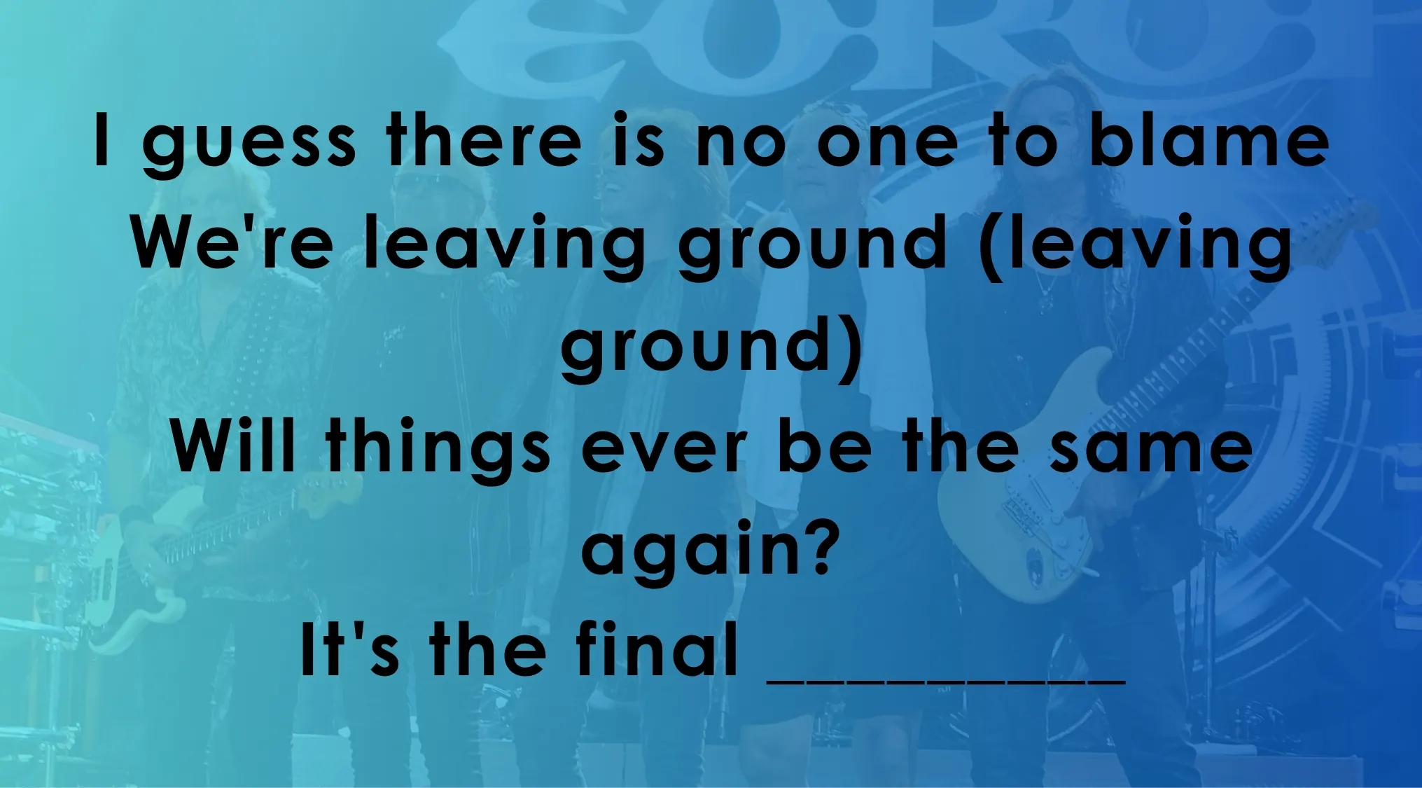 Fill in the blanks with the missing word to complete the famous music lyrics shown.