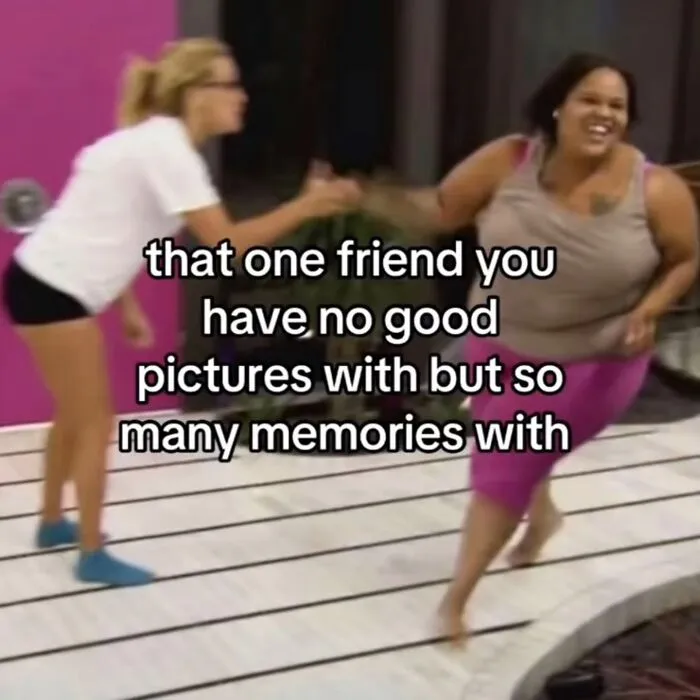 Two women interacting, a relatable meme about friends with many memories but no good pictures, hilarious memes.