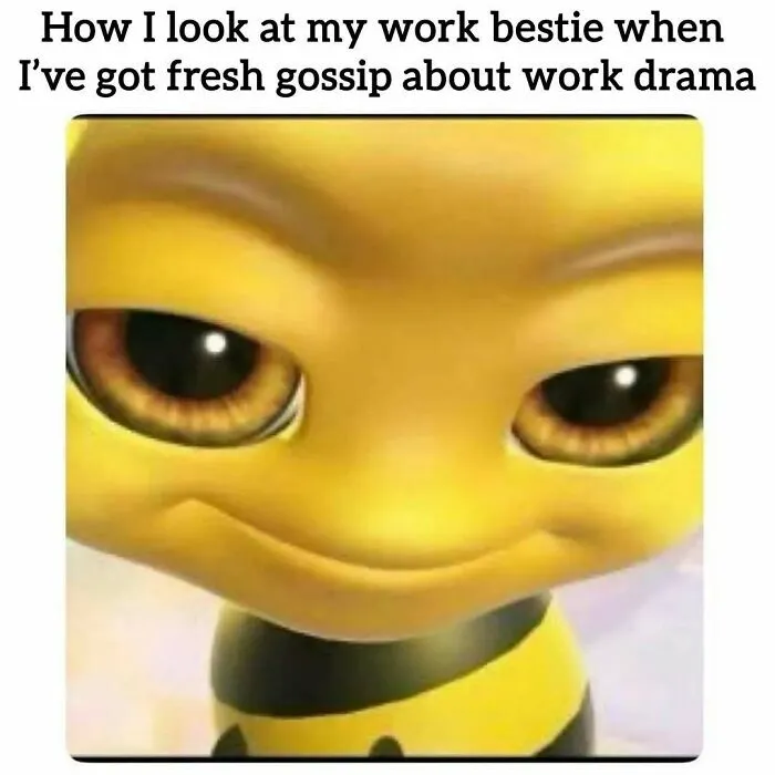 A relatable meme of a bee smiling slyly, sharing work gossip and drama, perfectly capturing office humor.