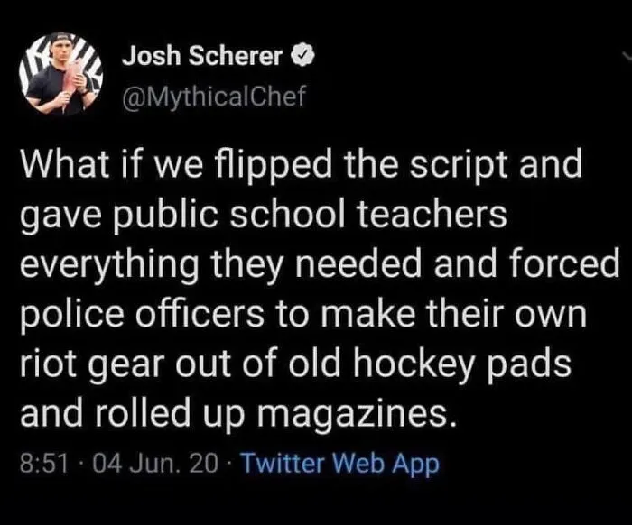 Josh Scherer's honest post suggesting public school teachers get everything they need and police make their own riot gear.