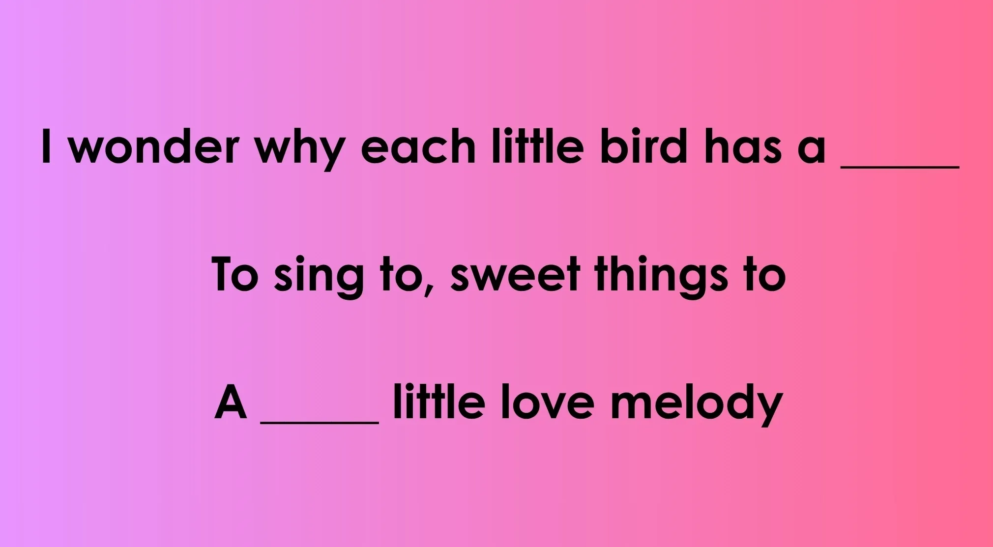 Disney Song Lyrics fill-in-the-blank game: I wonder why each little bird has a blank. A blank little love melody.