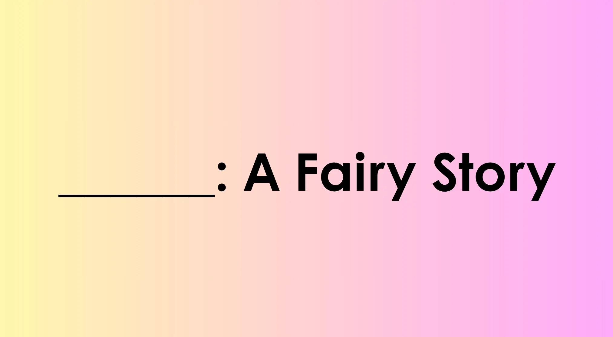 A pink and yellow gradient background with a blank line, a colon, and the words "A Fairy Story" in black. Guess the book.