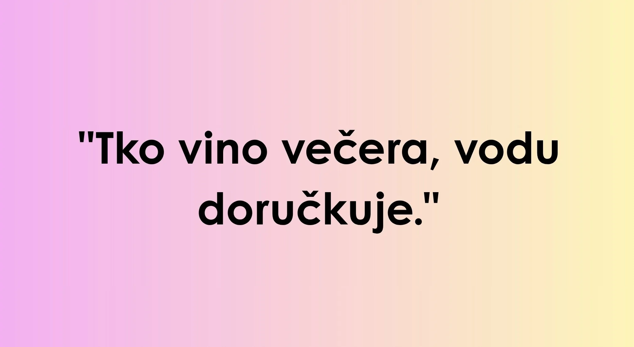 Text on a gradient background, saying "Tko vino večera, vodu doručkuje." Guess the language of this phrase.