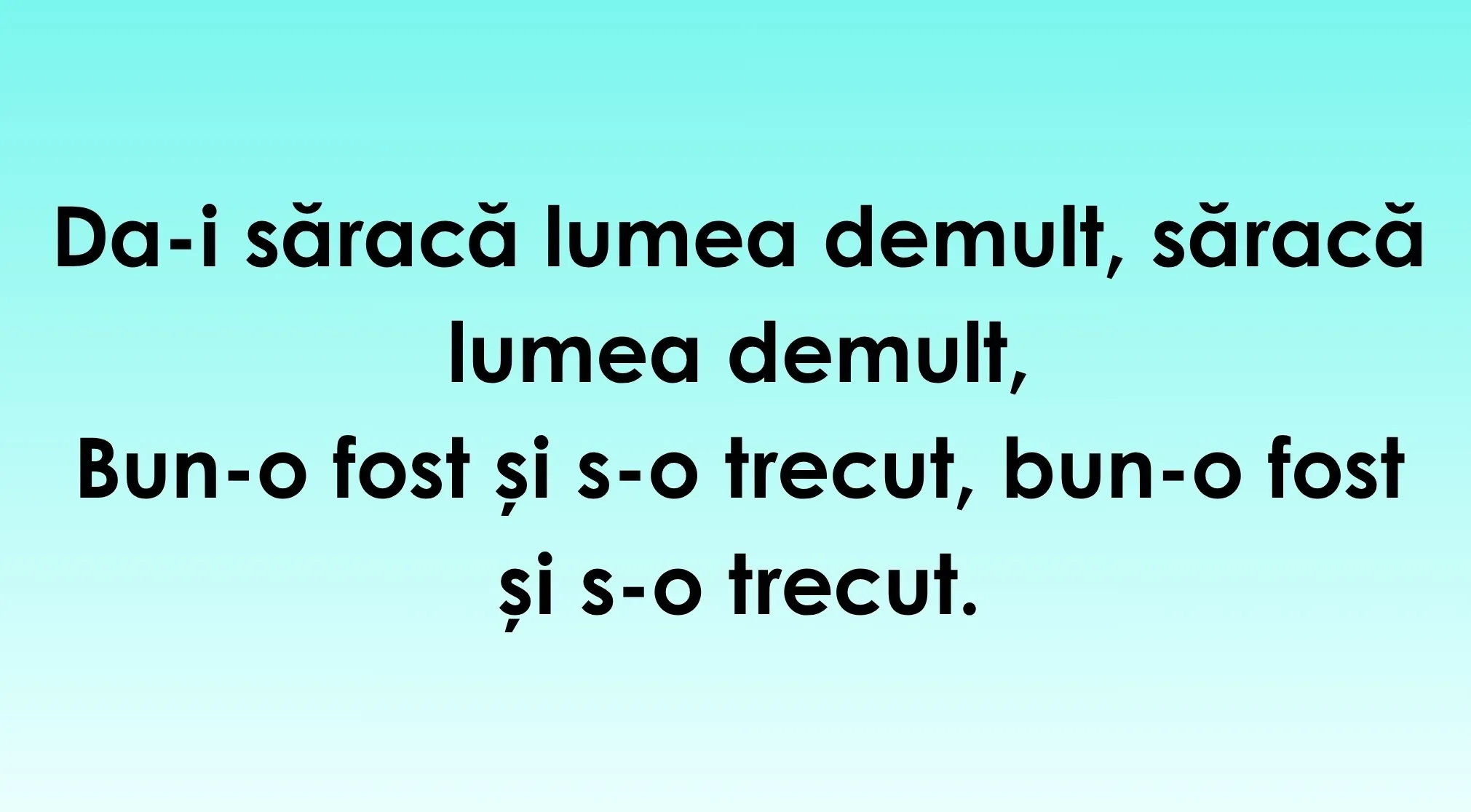 Text on a light blue background, Guess The Language of the bold black words "Da-i săracă lumea demult, Bun-o fost și s-o trecut".