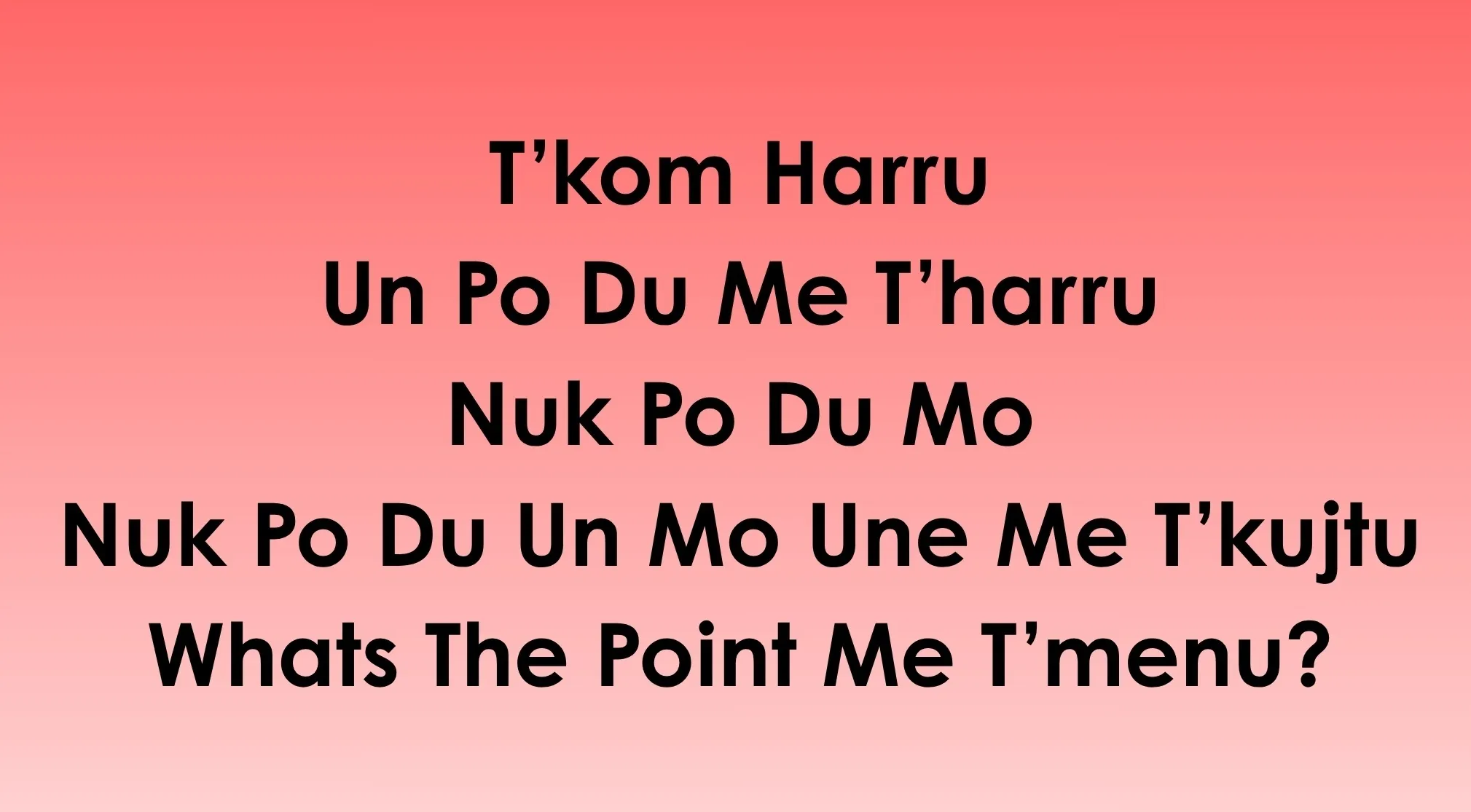 Black text on a red background reads, "T'kom Harru, Un Po Du Me T'harru, Nuk Po Du Mo, Nuk Po Du Un Mo Une Me T'kujtu, Whats The Point Me T'menu?". Guess the language.