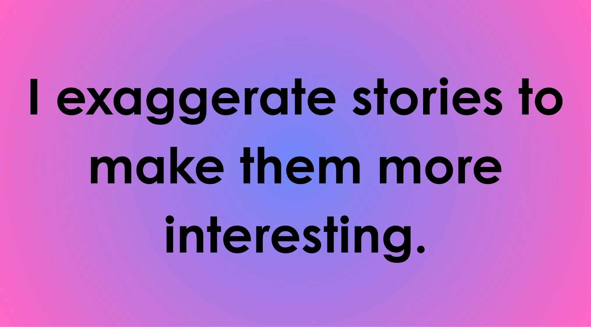 Text overlay on a gradient background saying, I exaggerate stories to make them more interesting, referring to lying.