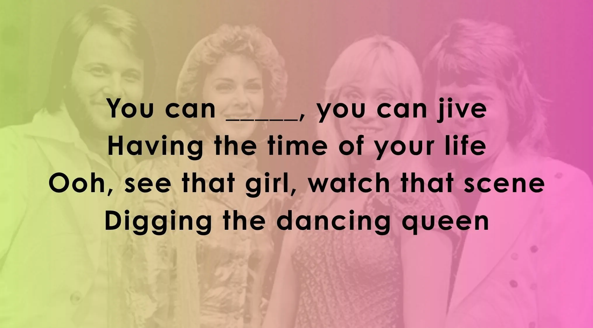 Quiz to finish famous music lyrics from ABBA's Dancing Queen.