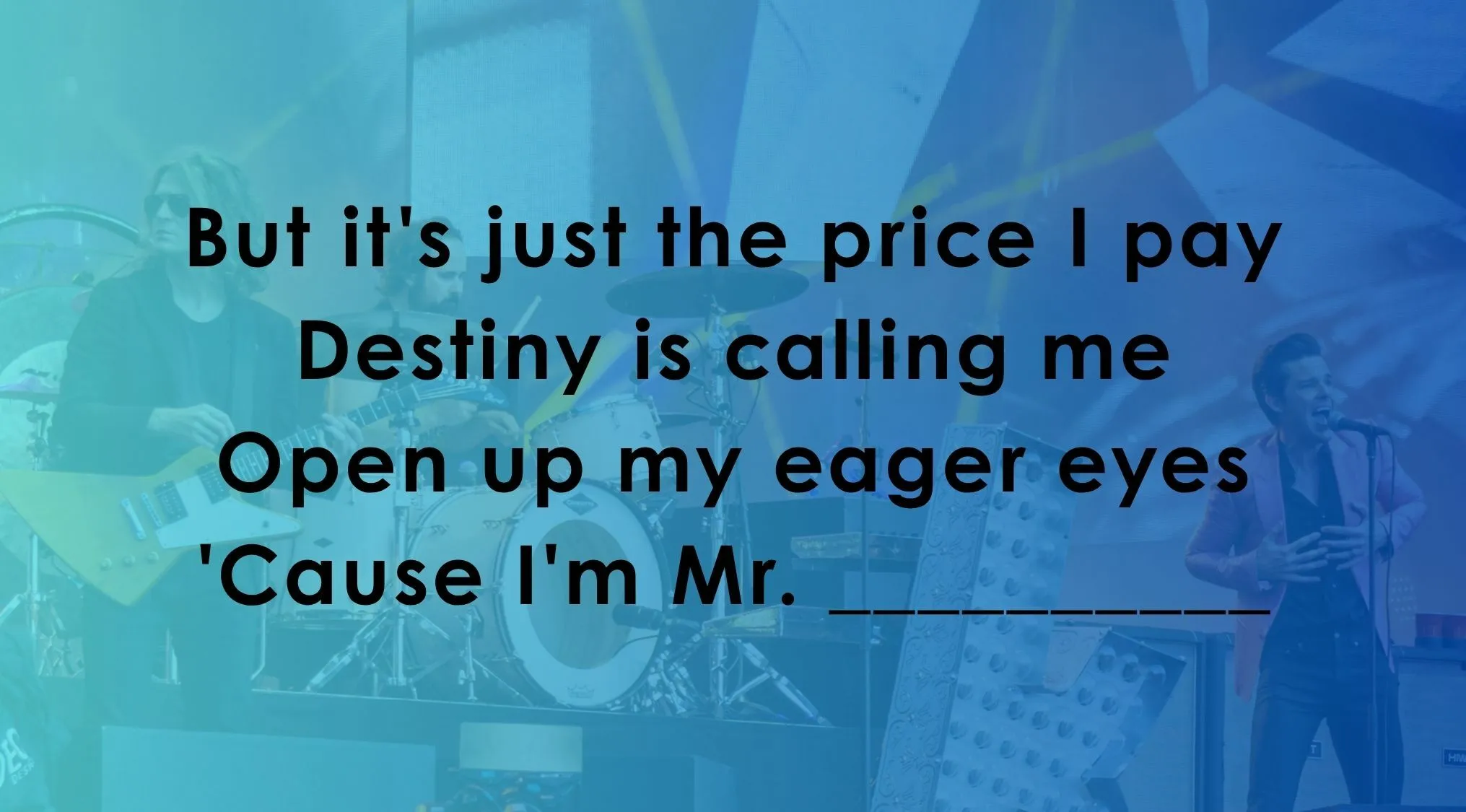 Continue the Famous Music Lyrics with the missing word to the song, Mr. Brightside, by The Killers.