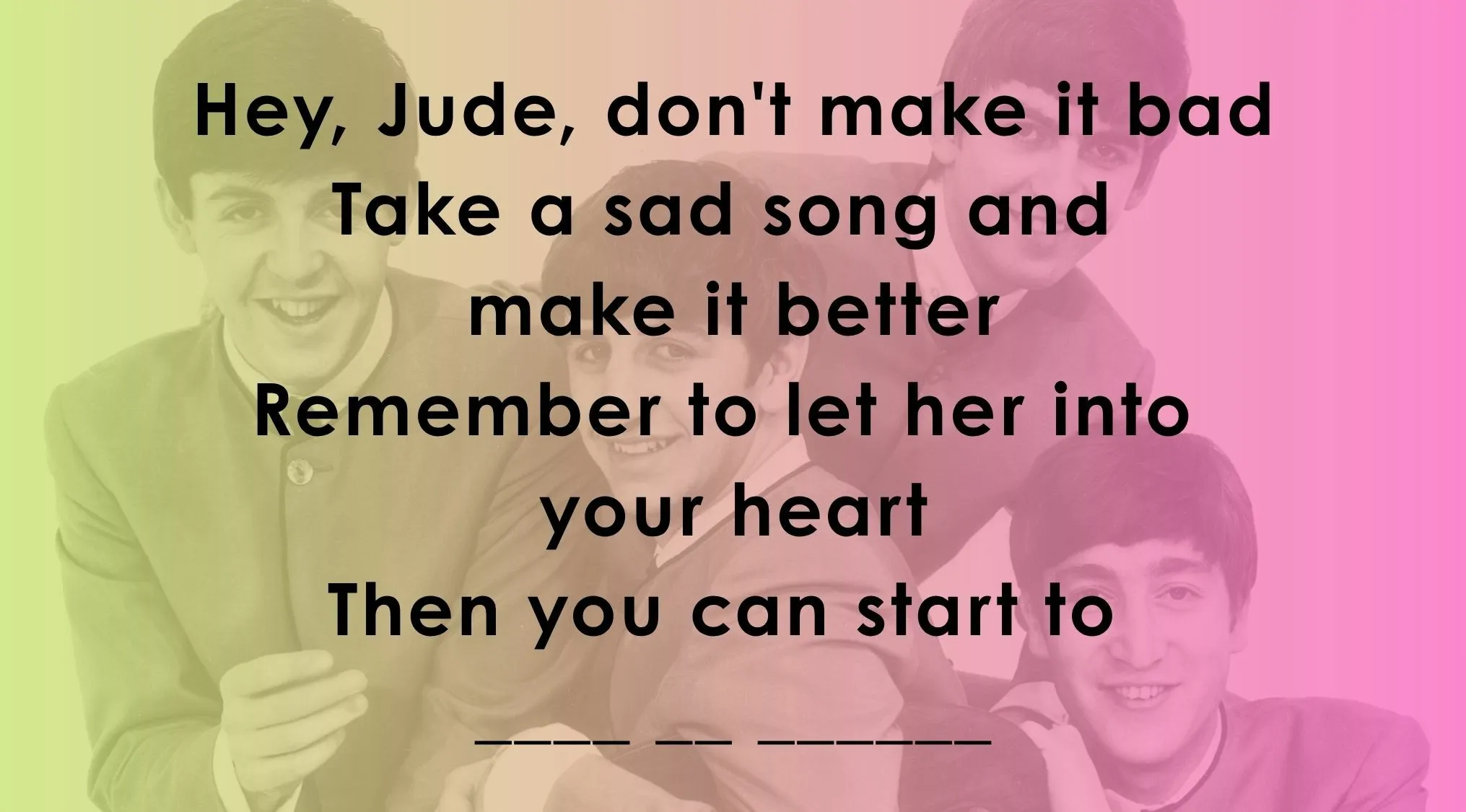 Complete the Famous Music Lyrics line with the Beatles' Hey Jude lyrics missing the last word.
