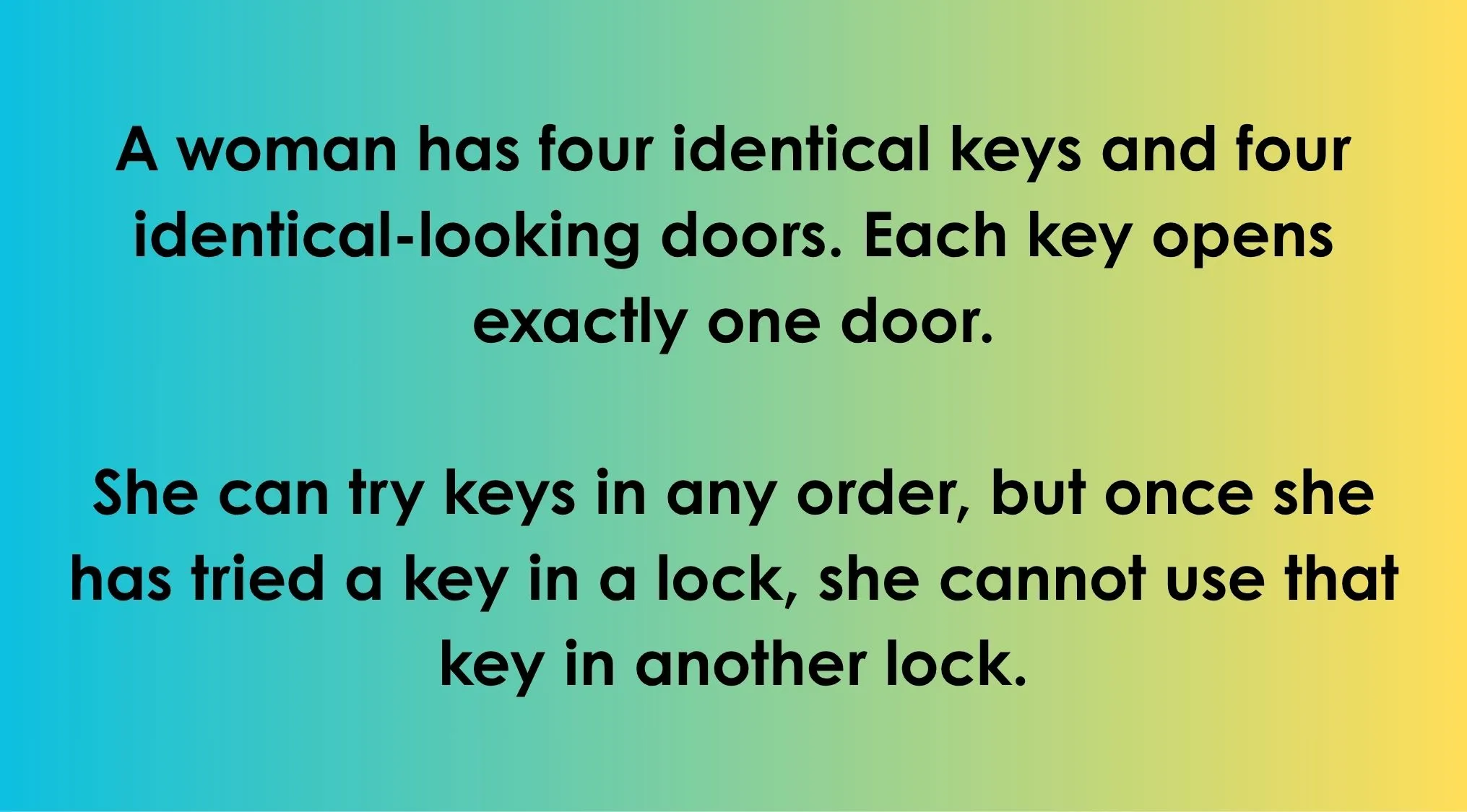 A woman has four identical keys and four identical-looking doors. This is a one percent club test, a 5% club question.