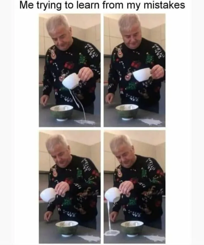 Funny meme of man repeatedly spilling milk trying to learn from mistakes