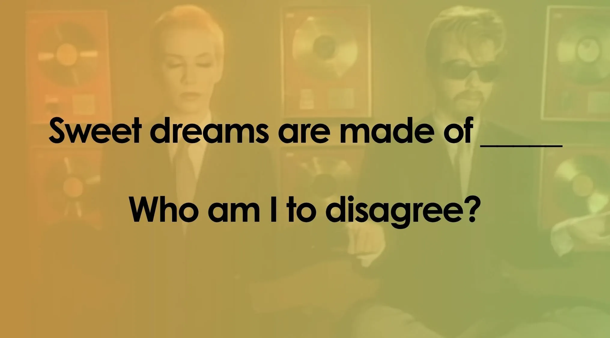 Eurythmics sings the first line of Sweet Dreams, now finish the lyrics quiz by completing the song.
