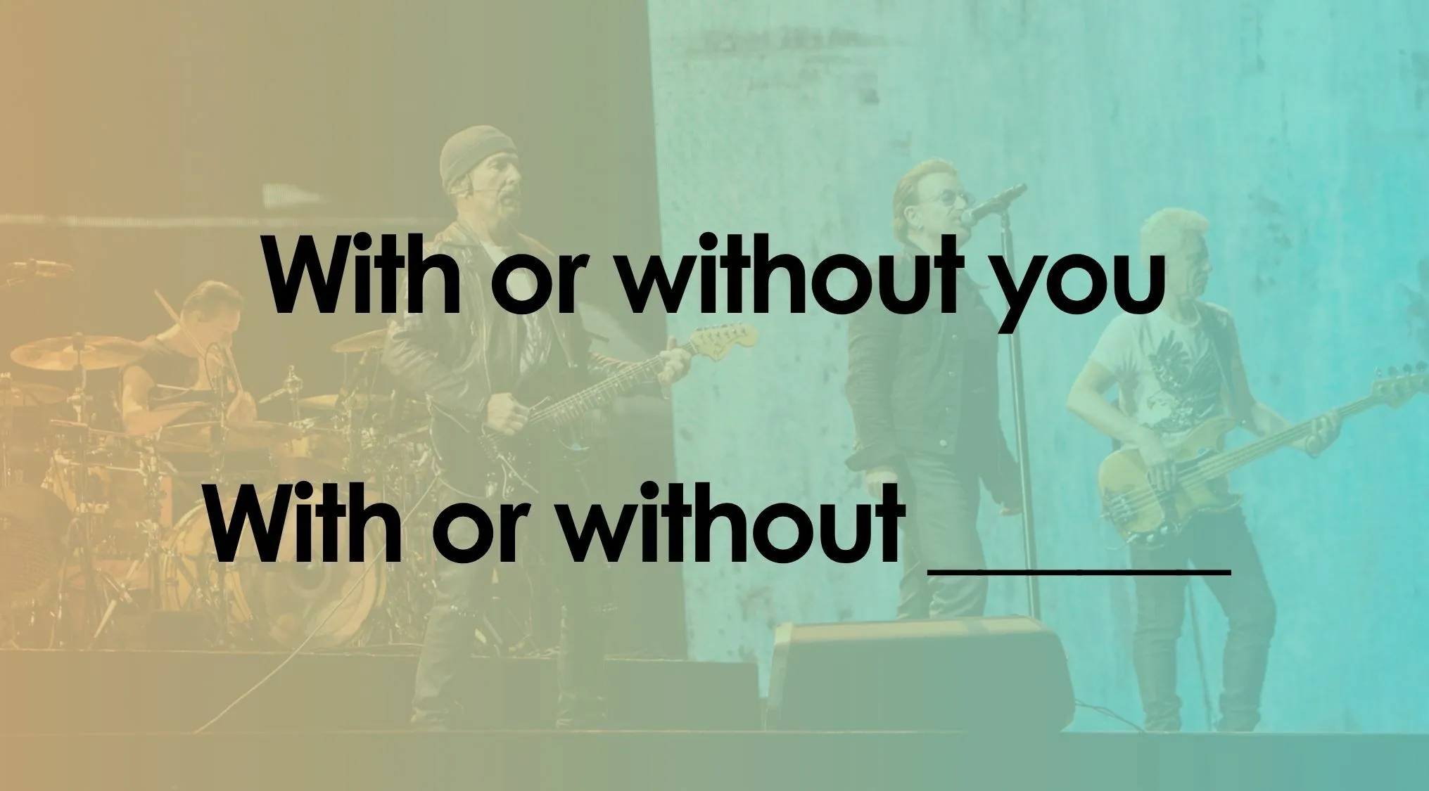 U2 sings the first line of With or Without You, now finish the lyrics quiz by completing the song.