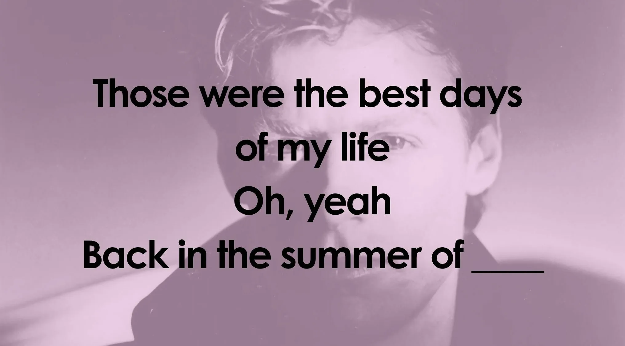 A male singer on stage with the lyrics Those were the best days of my life Oh, yeah Back in the summer of___ for a Finish The Lyrics Quiz.