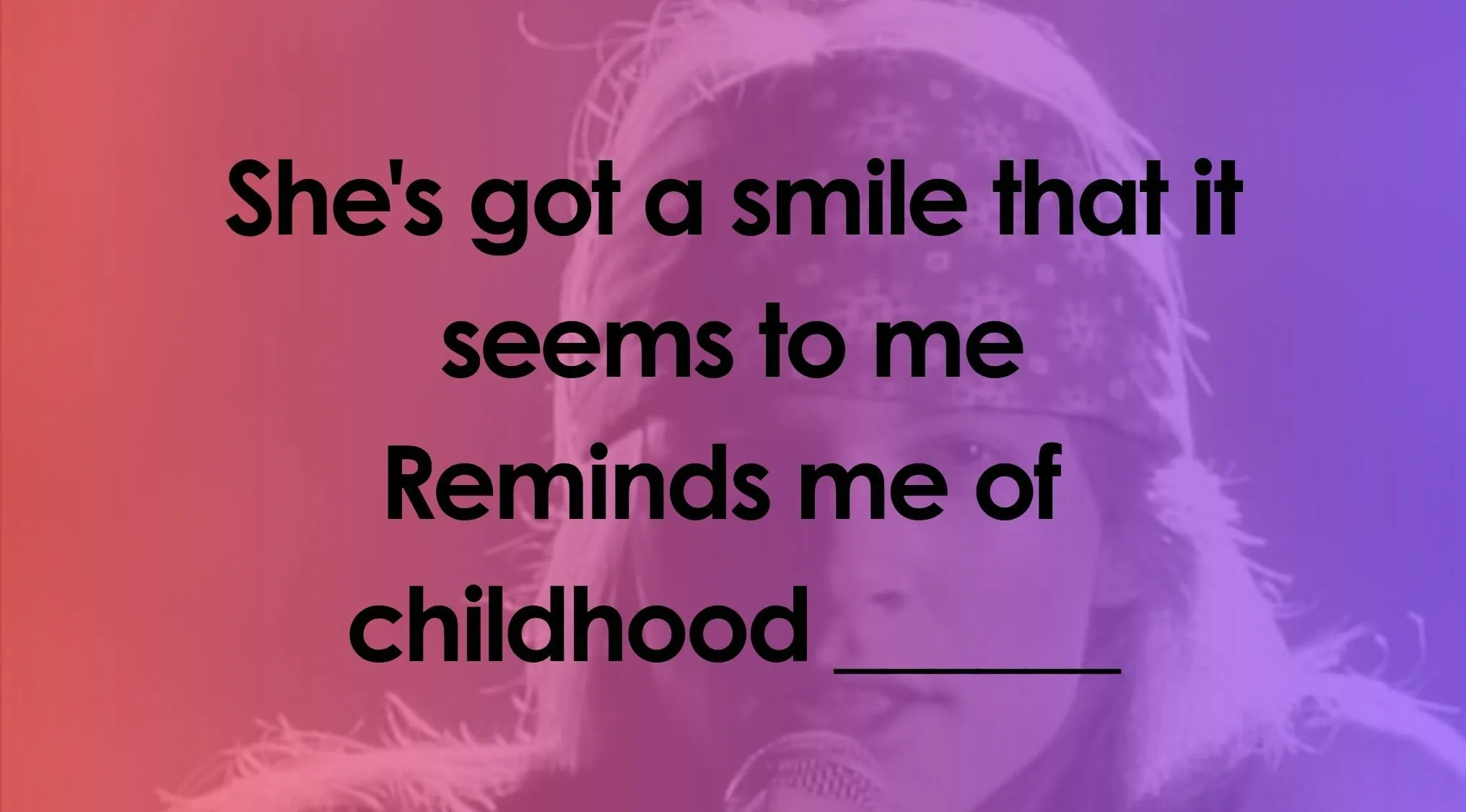 Finish the lyrics quiz image: Axl Rose from Guns N' Roses with song lyrics: Reminds me of childhood ____
