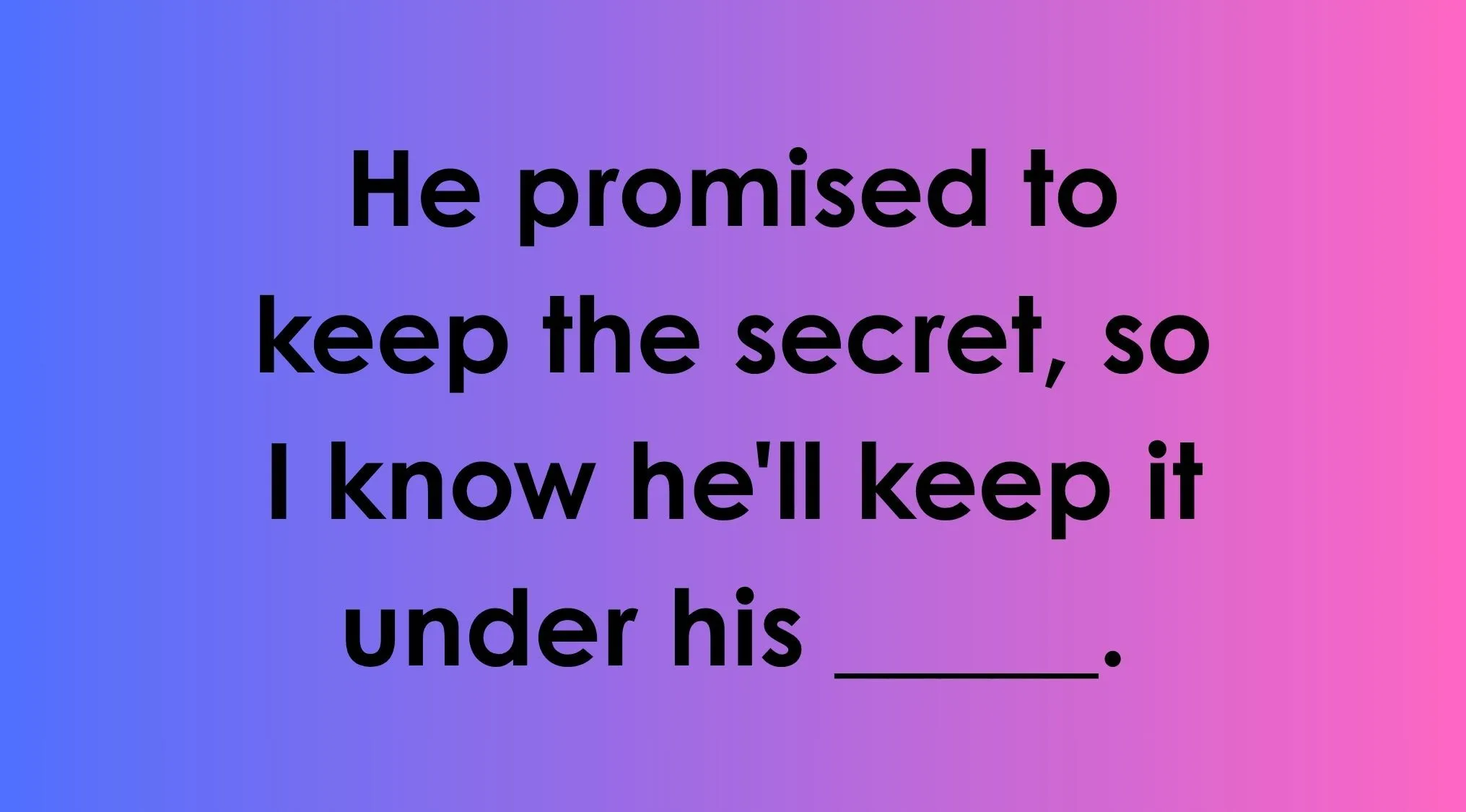 Which word completes the idiom in Part 3: He'll keep the secret under his ______.