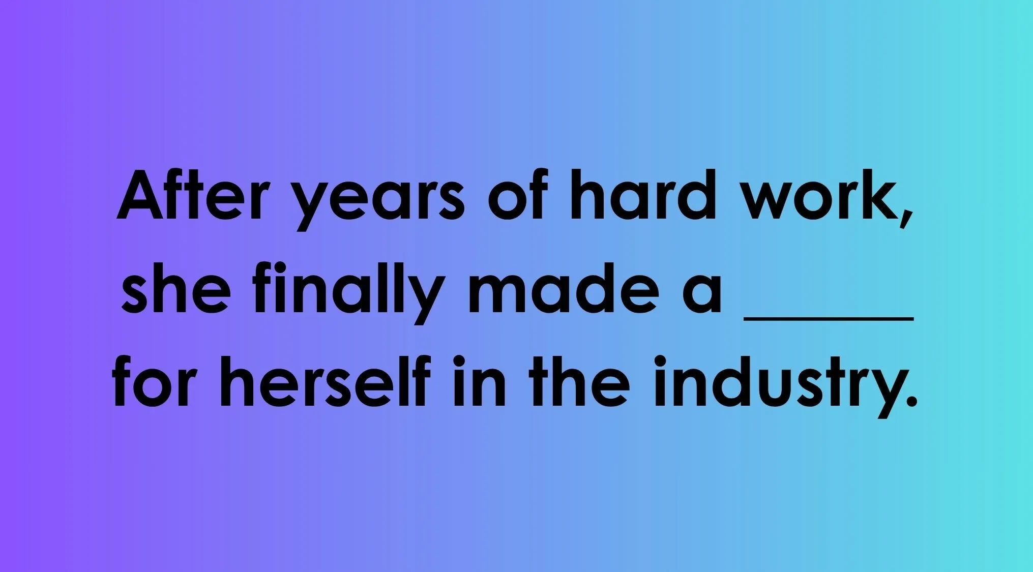 Complete the English saying: After years of hard work, she finally made a ____ for herself in the industry.
