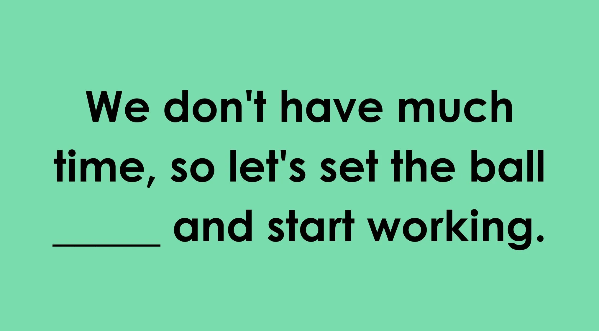 Type the missing word that completes the idiom in Part 3: Let's get the ball ______ and start working.