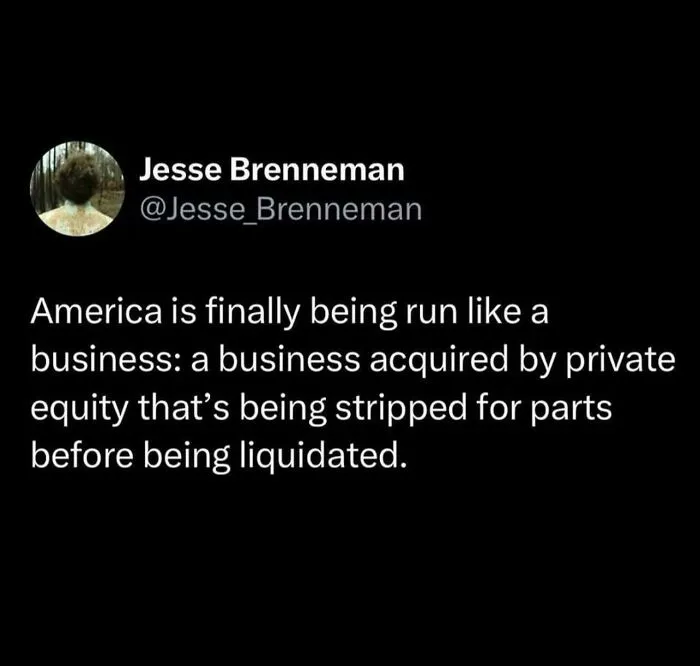 A social media post stating America is being run like a business acquired by private equity, reaching disturbing levels of dystopia.