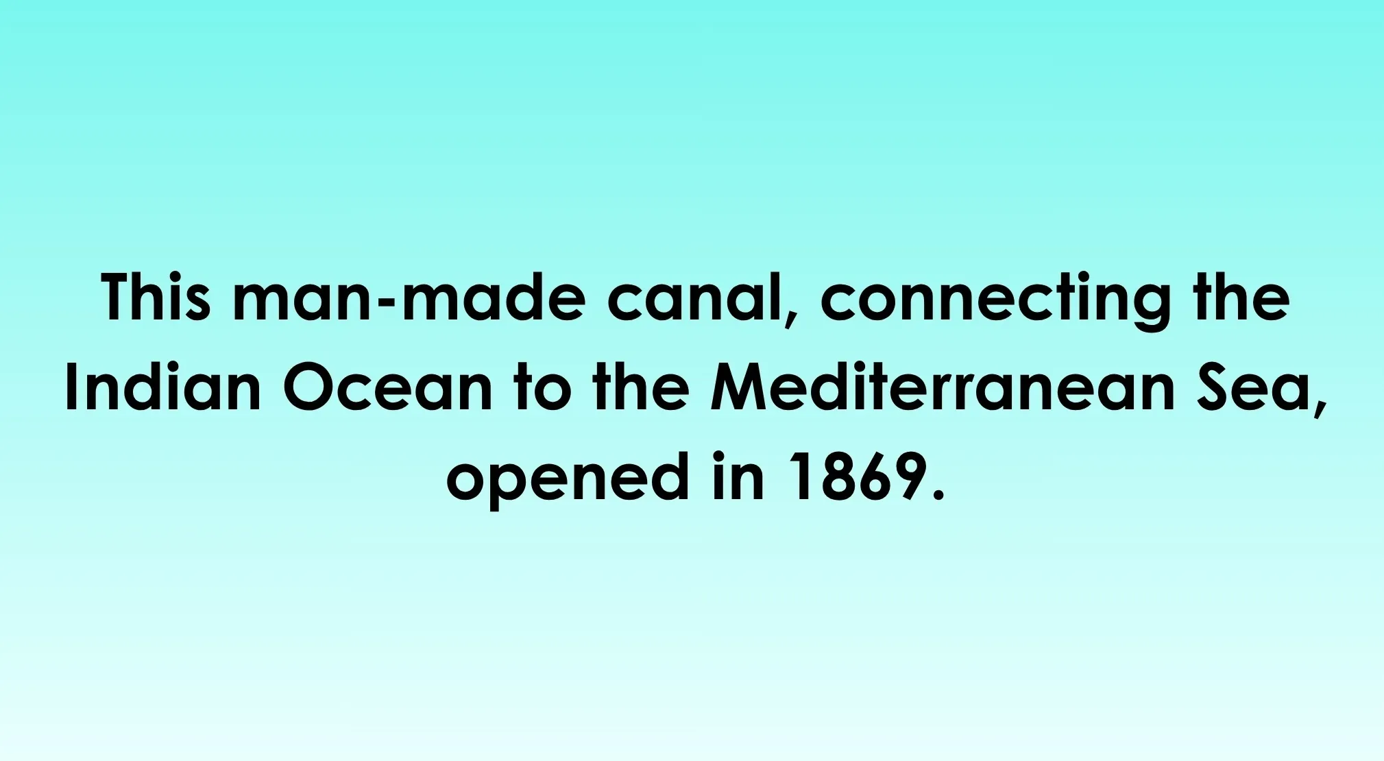 General knowledge quiz text: a man-made canal connecting the Indian Ocean to the Mediterranean Sea, opened in 1869.