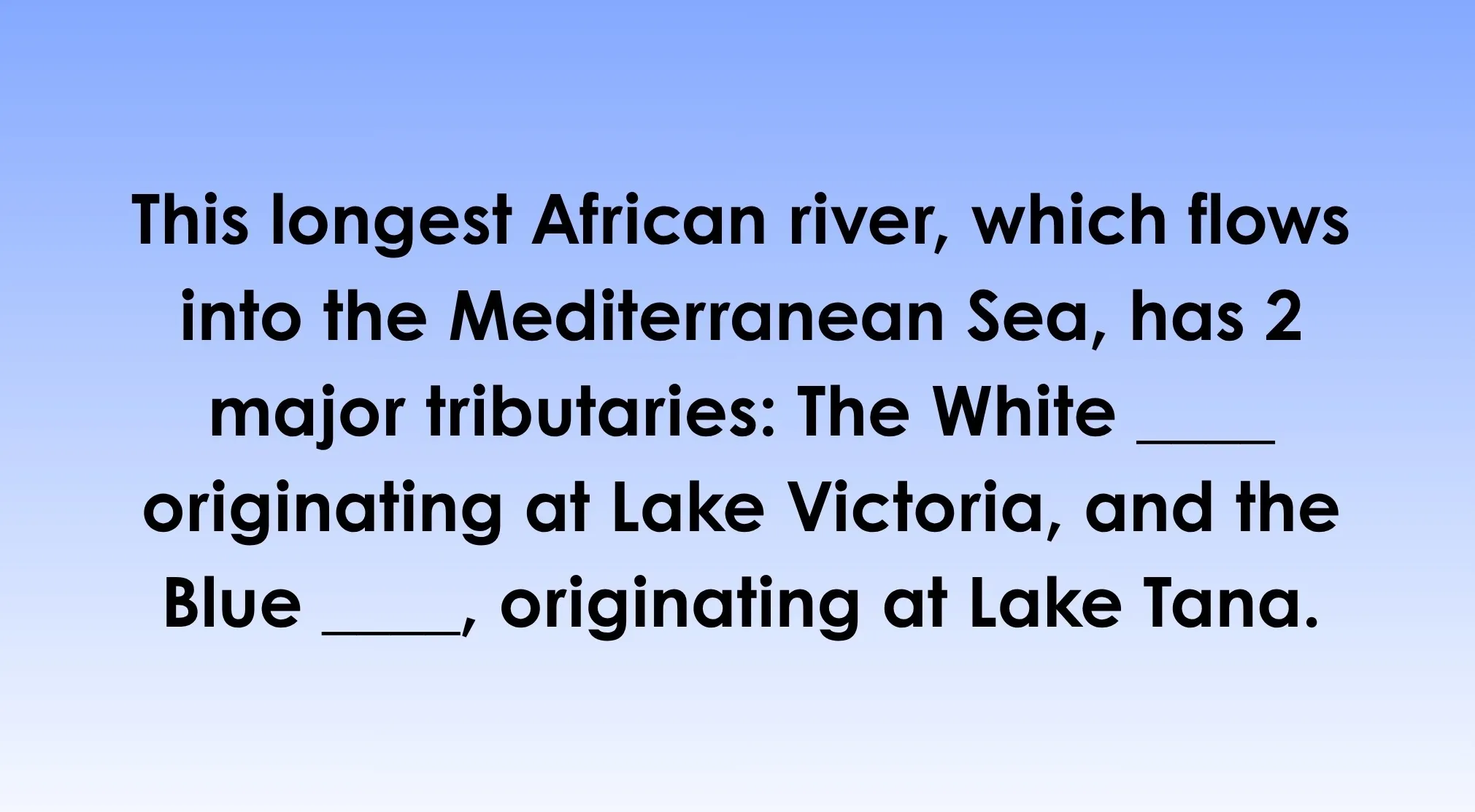 General knowledge question about the world: what river has two major tributaries, the White and the Blue ____?