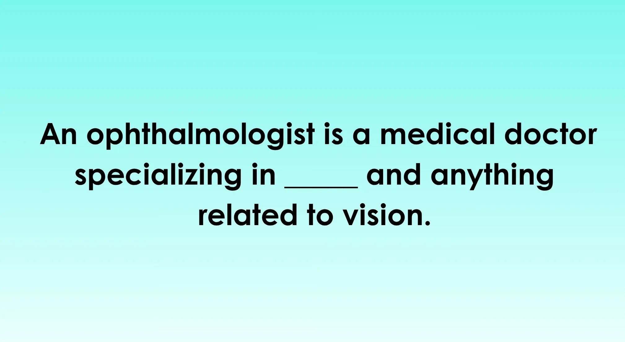 General knowledge about the world: An ophthalmologist specializes in the blank for eyes and vision.