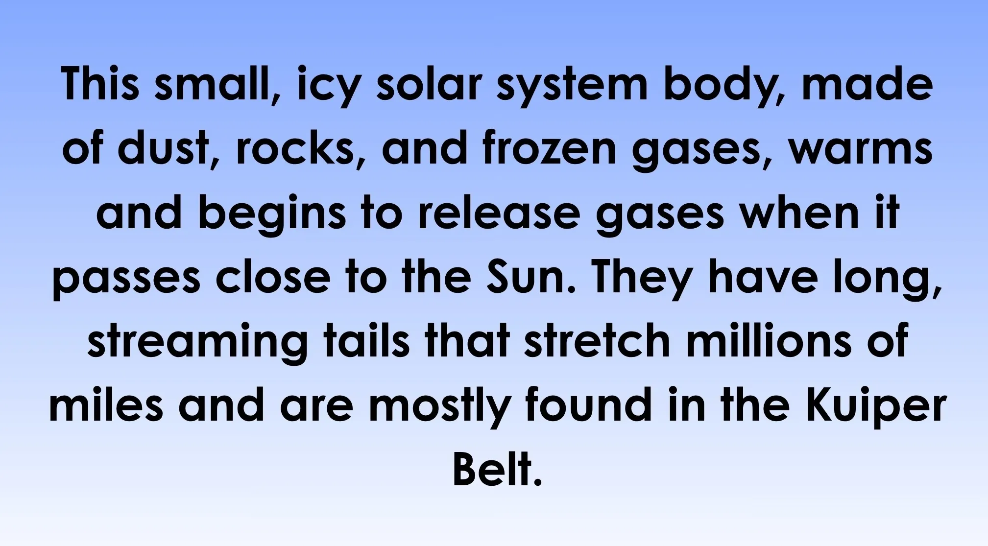 General knowledge about the world: text describing a small, icy space object with long streaming tails, found in the Kuiper Belt.