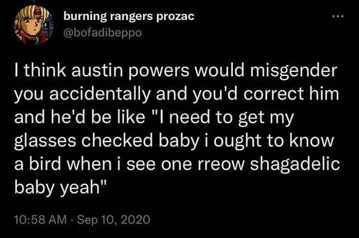 “I Need To Get My Glasses Checked Baby I Ought To Know A Bird When I See One Rreow Shagadelic Baby Yeah”